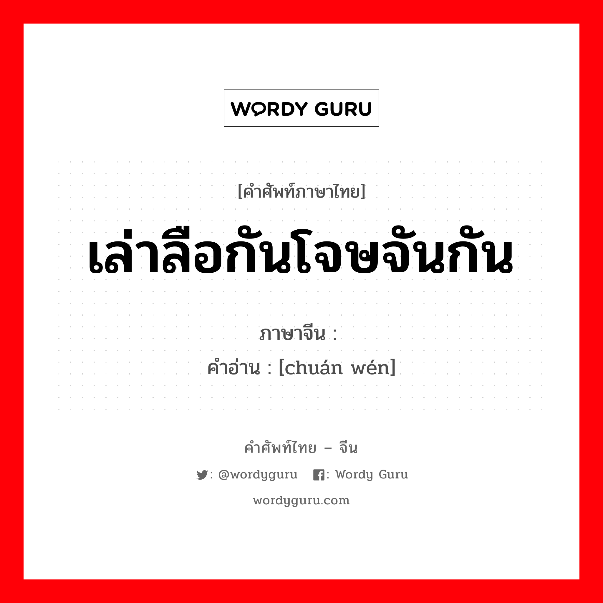 เล่าลือกันโจษจันกัน ภาษาจีนคืออะไร, คำศัพท์ภาษาไทย - จีน เล่าลือกันโจษจันกัน ภาษาจีน 传闻 คำอ่าน [chuán wén]