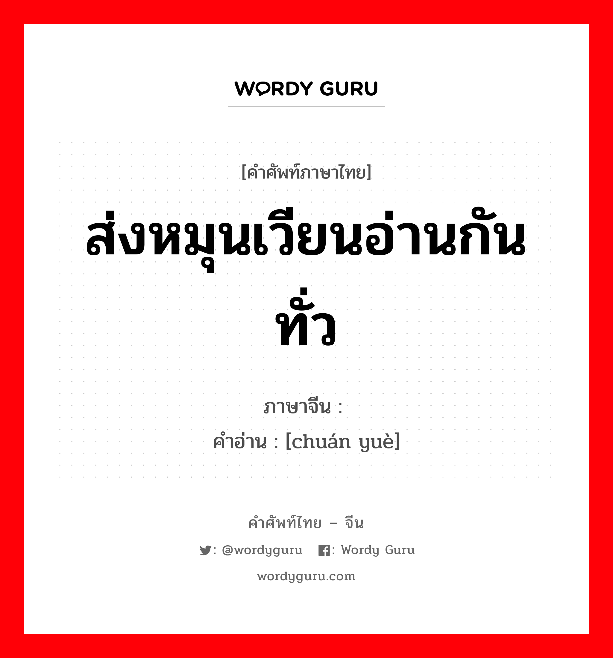 ส่งหมุนเวียนอ่านกันทั่ว ภาษาจีนคืออะไร, คำศัพท์ภาษาไทย - จีน ส่งหมุนเวียนอ่านกันทั่ว ภาษาจีน 传阅 คำอ่าน [chuán yuè]