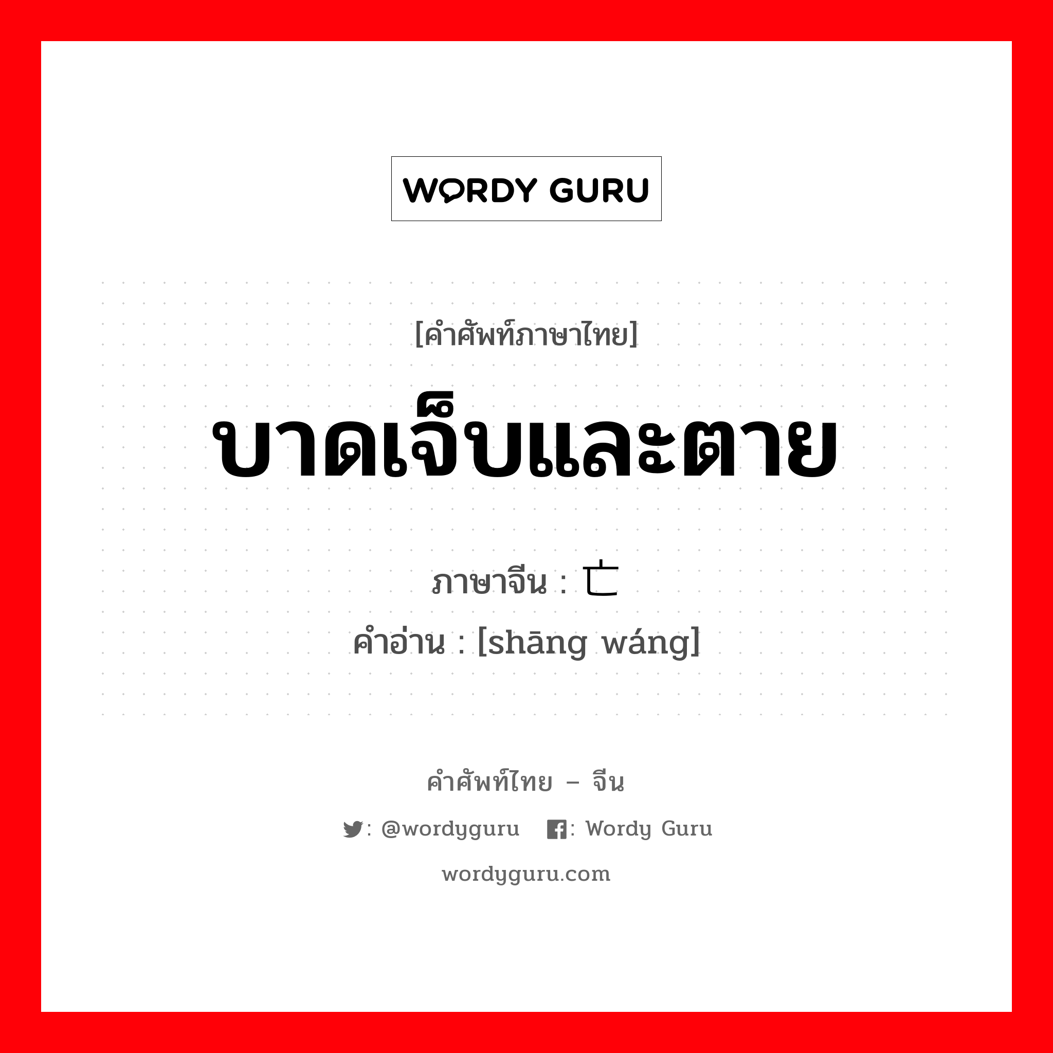 บาดเจ็บและตาย ภาษาจีนคืออะไร, คำศัพท์ภาษาไทย - จีน บาดเจ็บและตาย ภาษาจีน 伤亡 คำอ่าน [shāng wáng]