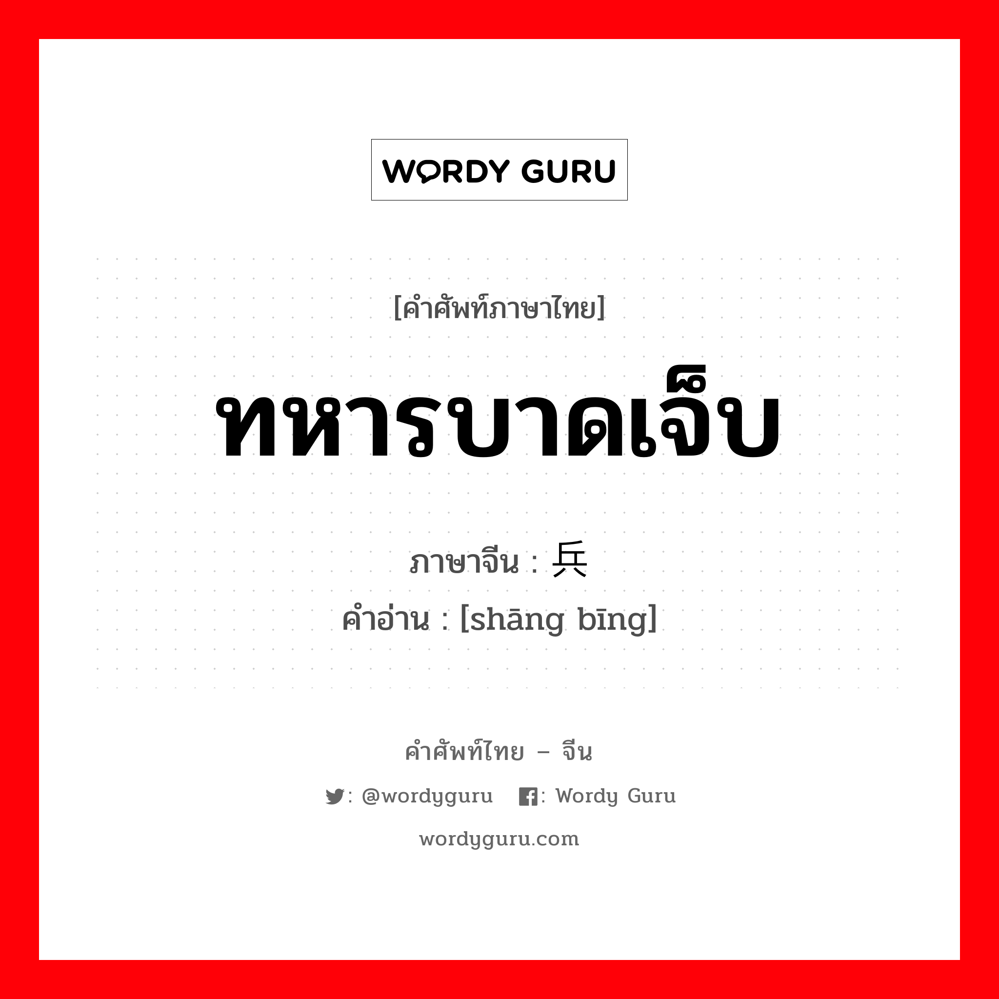 ทหารบาดเจ็บ ภาษาจีนคืออะไร, คำศัพท์ภาษาไทย - จีน ทหารบาดเจ็บ ภาษาจีน 伤兵 คำอ่าน [shāng bīng]