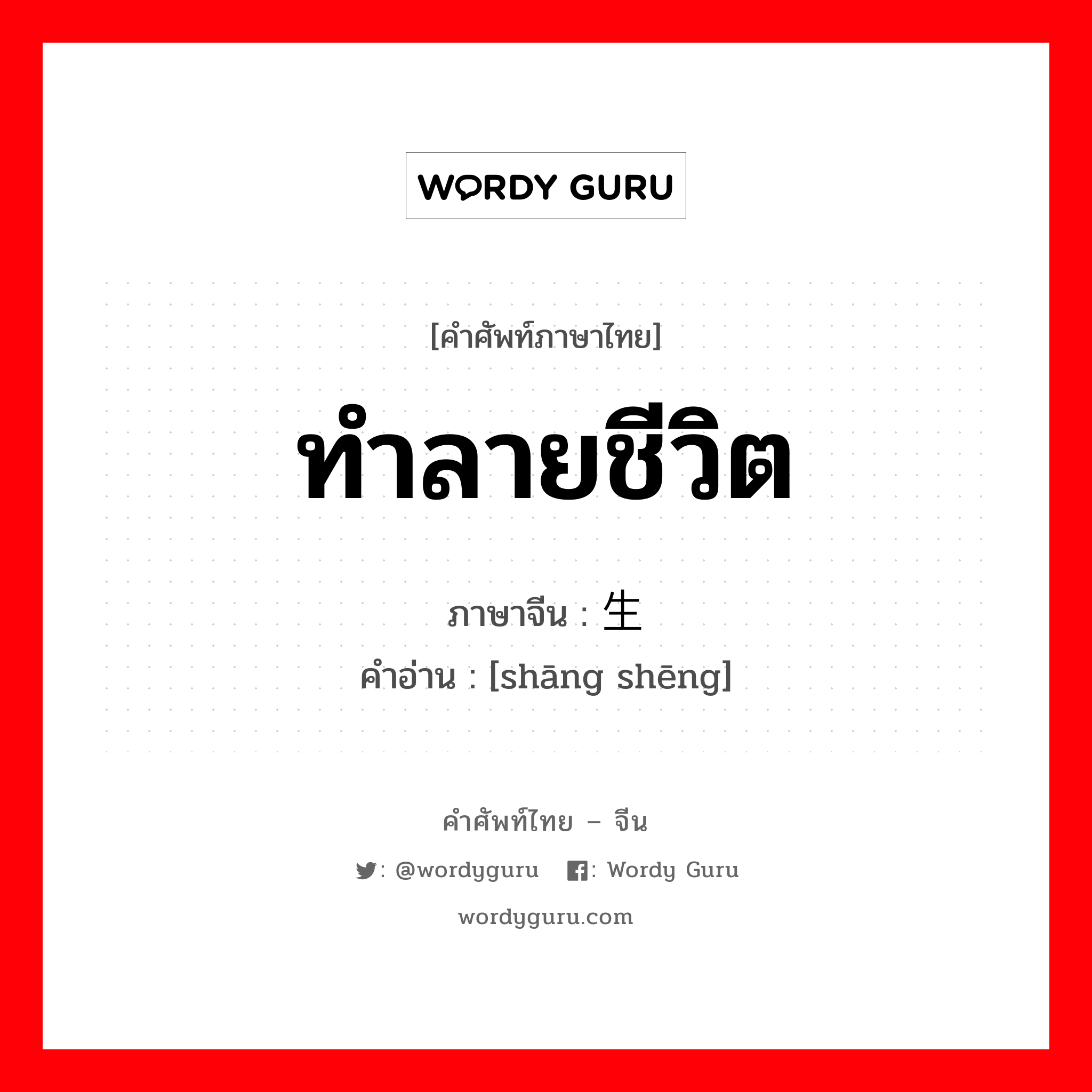 ทำลายชีวิต ภาษาจีนคืออะไร, คำศัพท์ภาษาไทย - จีน ทำลายชีวิต ภาษาจีน 伤生 คำอ่าน [shāng shēng]