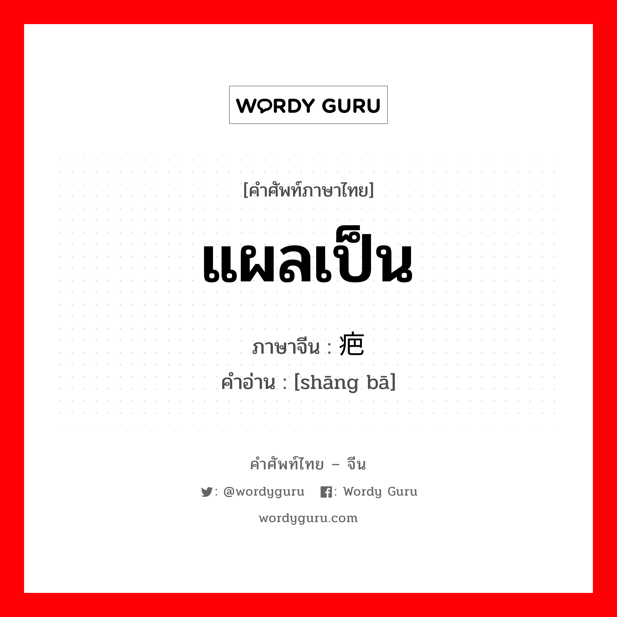 แผลเป็น ภาษาจีนคืออะไร, คำศัพท์ภาษาไทย - จีน แผลเป็น ภาษาจีน 伤疤 คำอ่าน [shāng bā]