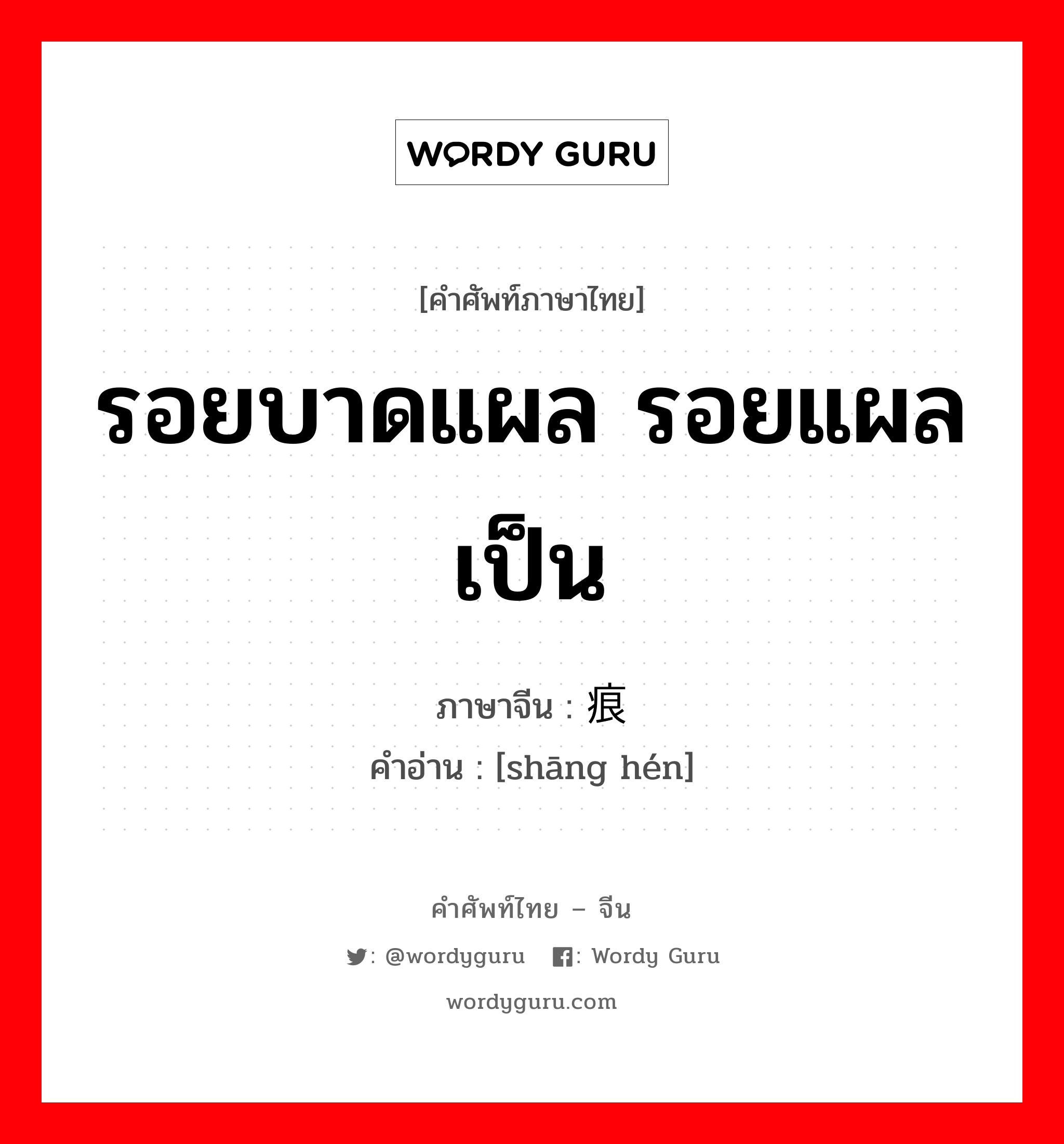 รอยบาดแผล รอยแผลเป็น ภาษาจีนคืออะไร, คำศัพท์ภาษาไทย - จีน รอยบาดแผล รอยแผลเป็น ภาษาจีน 伤痕 คำอ่าน [shāng hén]