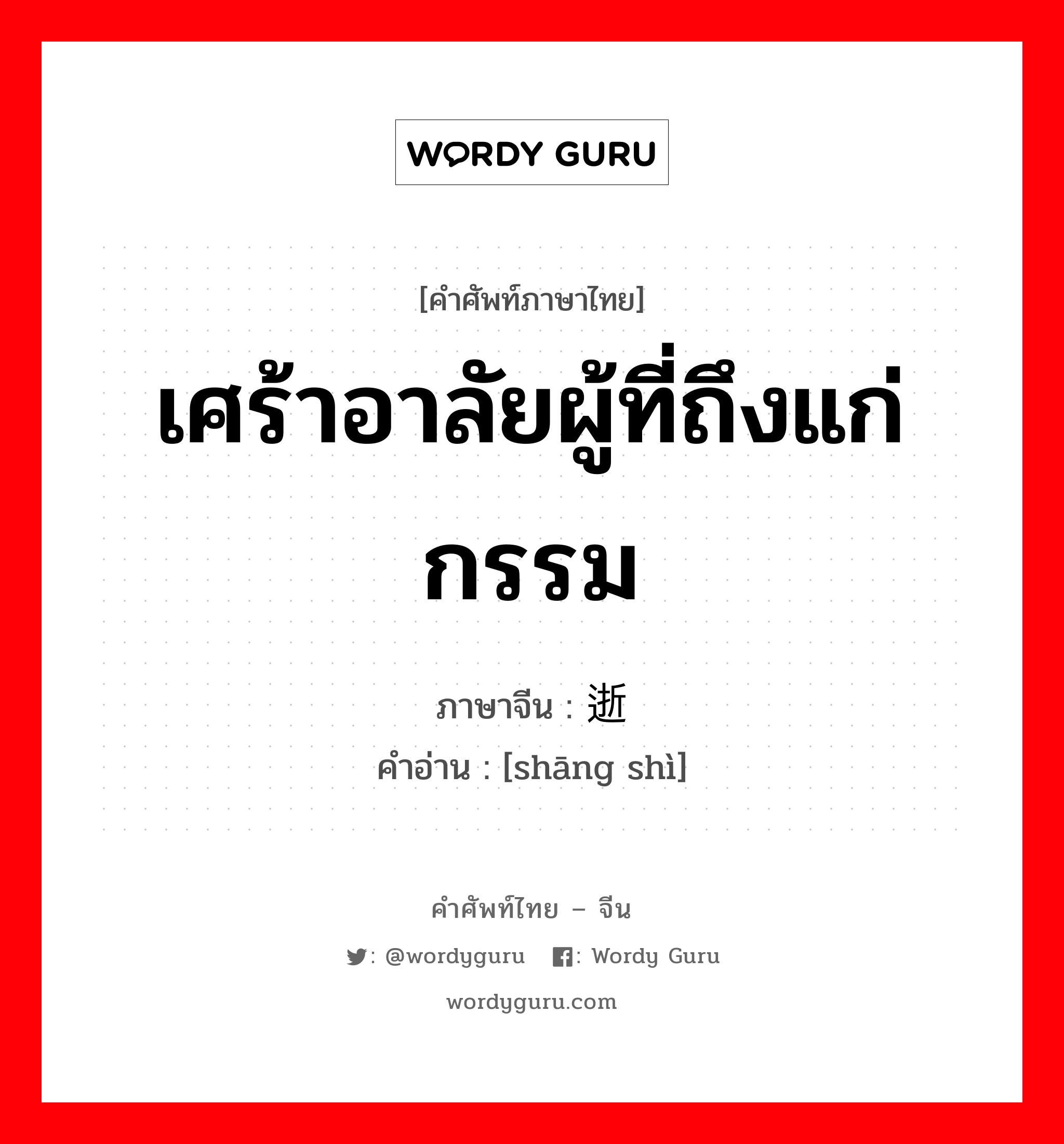 เศร้าอาลัยผู้ที่ถึงแก่กรรม ภาษาจีนคืออะไร, คำศัพท์ภาษาไทย - จีน เศร้าอาลัยผู้ที่ถึงแก่กรรม ภาษาจีน 伤逝 คำอ่าน [shāng shì]