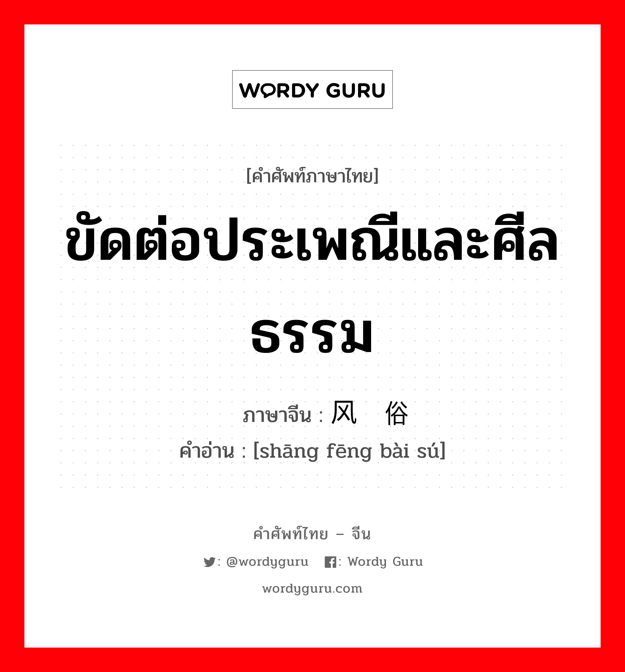 ขัดต่อประเพณีและศีลธรรม ภาษาจีนคืออะไร, คำศัพท์ภาษาไทย - จีน ขัดต่อประเพณีและศีลธรรม ภาษาจีน 伤风败俗 คำอ่าน [shāng fēng bài sú]