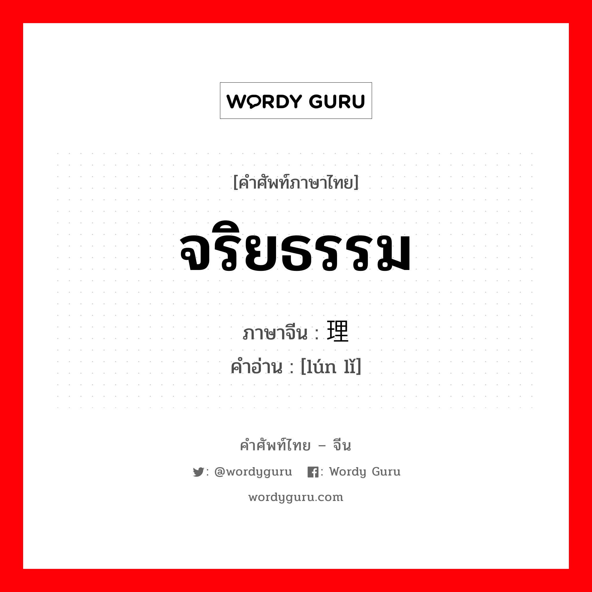 จริยธรรม ภาษาจีนคืออะไร, คำศัพท์ภาษาไทย - จีน จริยธรรม ภาษาจีน 伦理 คำอ่าน [lún lǐ]