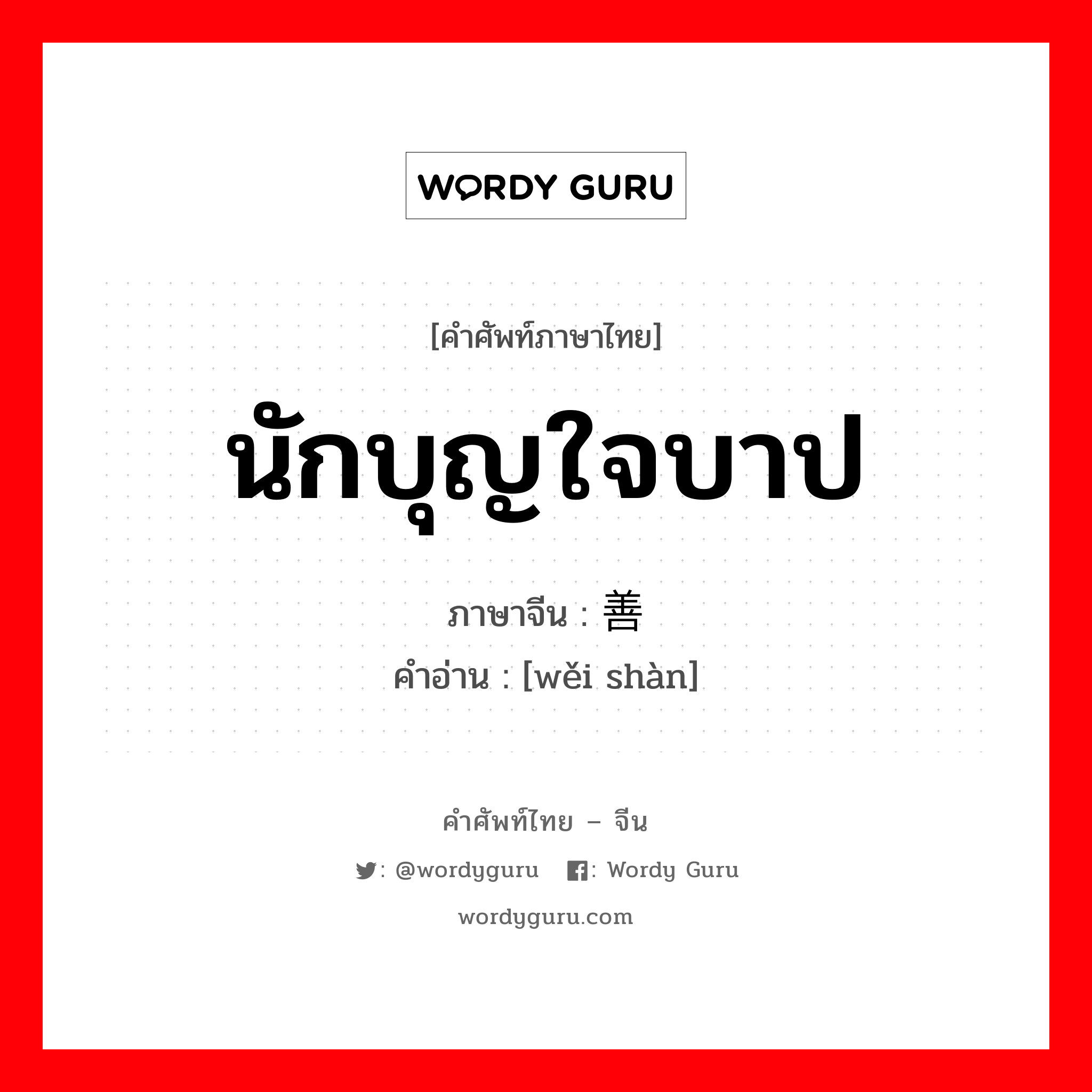 นักบุญใจบาป ภาษาจีนคืออะไร, คำศัพท์ภาษาไทย - จีน นักบุญใจบาป ภาษาจีน 伪善 คำอ่าน [wěi shàn]