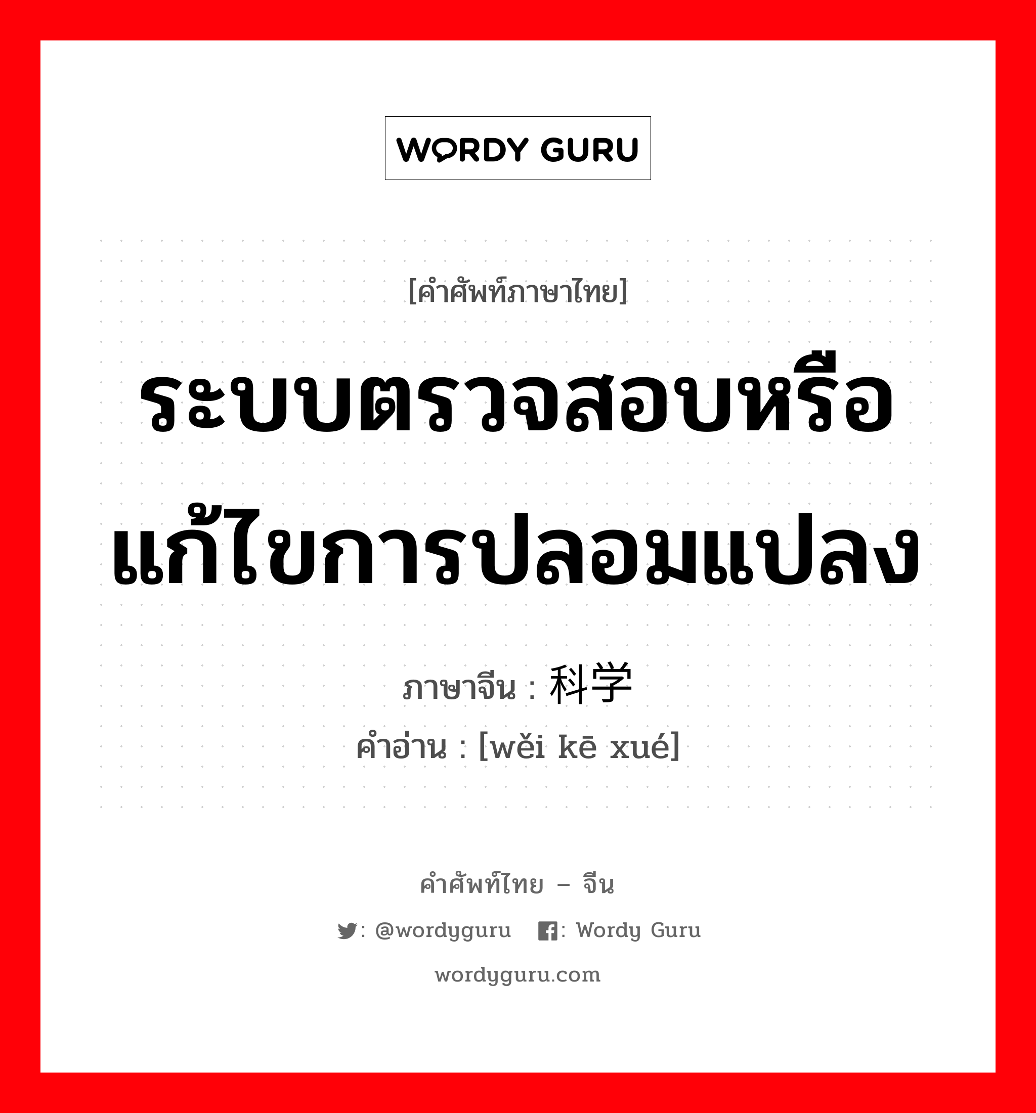 ระบบตรวจสอบหรือแก้ไขการปลอมแปลง ภาษาจีนคืออะไร, คำศัพท์ภาษาไทย - จีน ระบบตรวจสอบหรือแก้ไขการปลอมแปลง ภาษาจีน 伪科学 คำอ่าน [wěi kē xué]