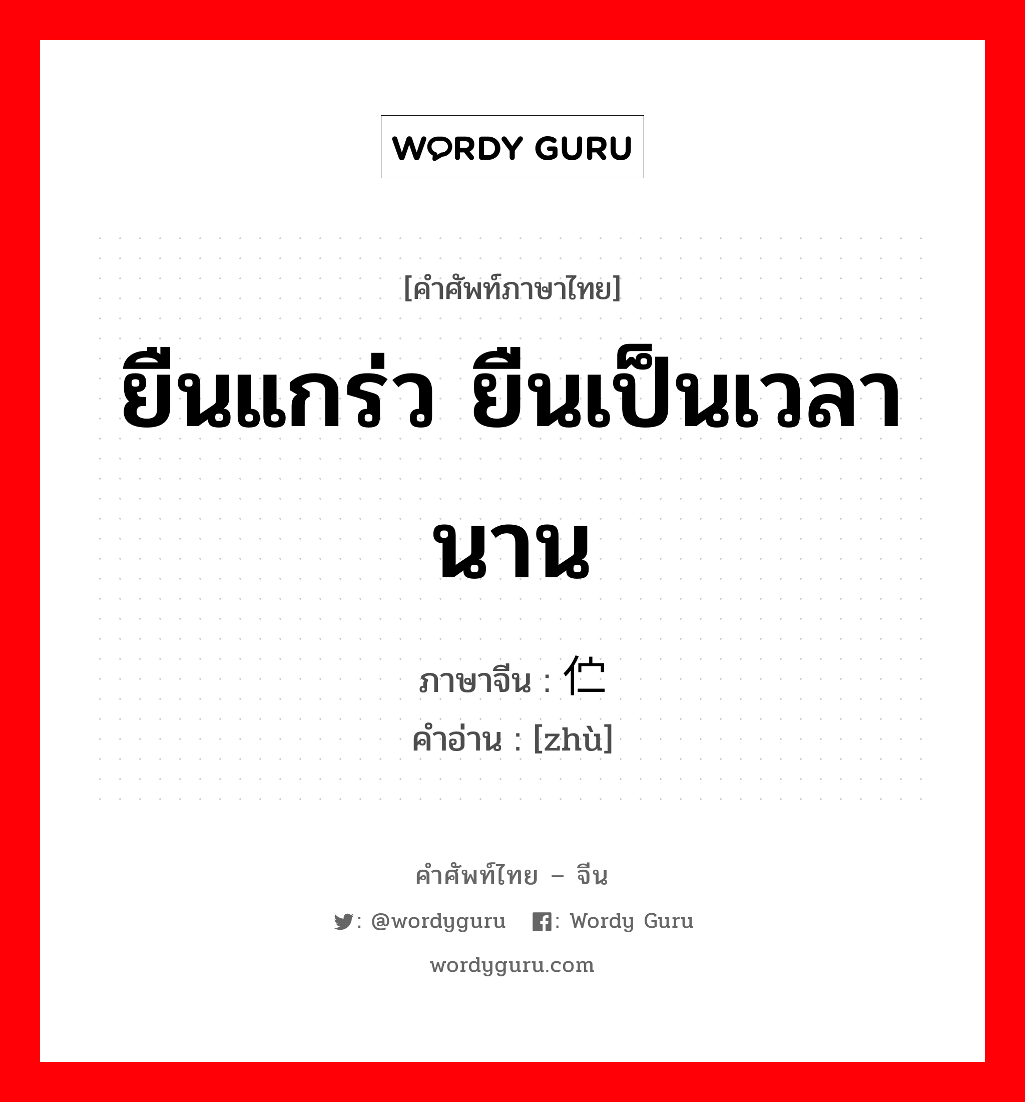 ยืนแกร่ว ยืนเป็นเวลานาน ภาษาจีนคืออะไร, คำศัพท์ภาษาไทย - จีน ยืนแกร่ว ยืนเป็นเวลานาน ภาษาจีน 伫 คำอ่าน [zhù]