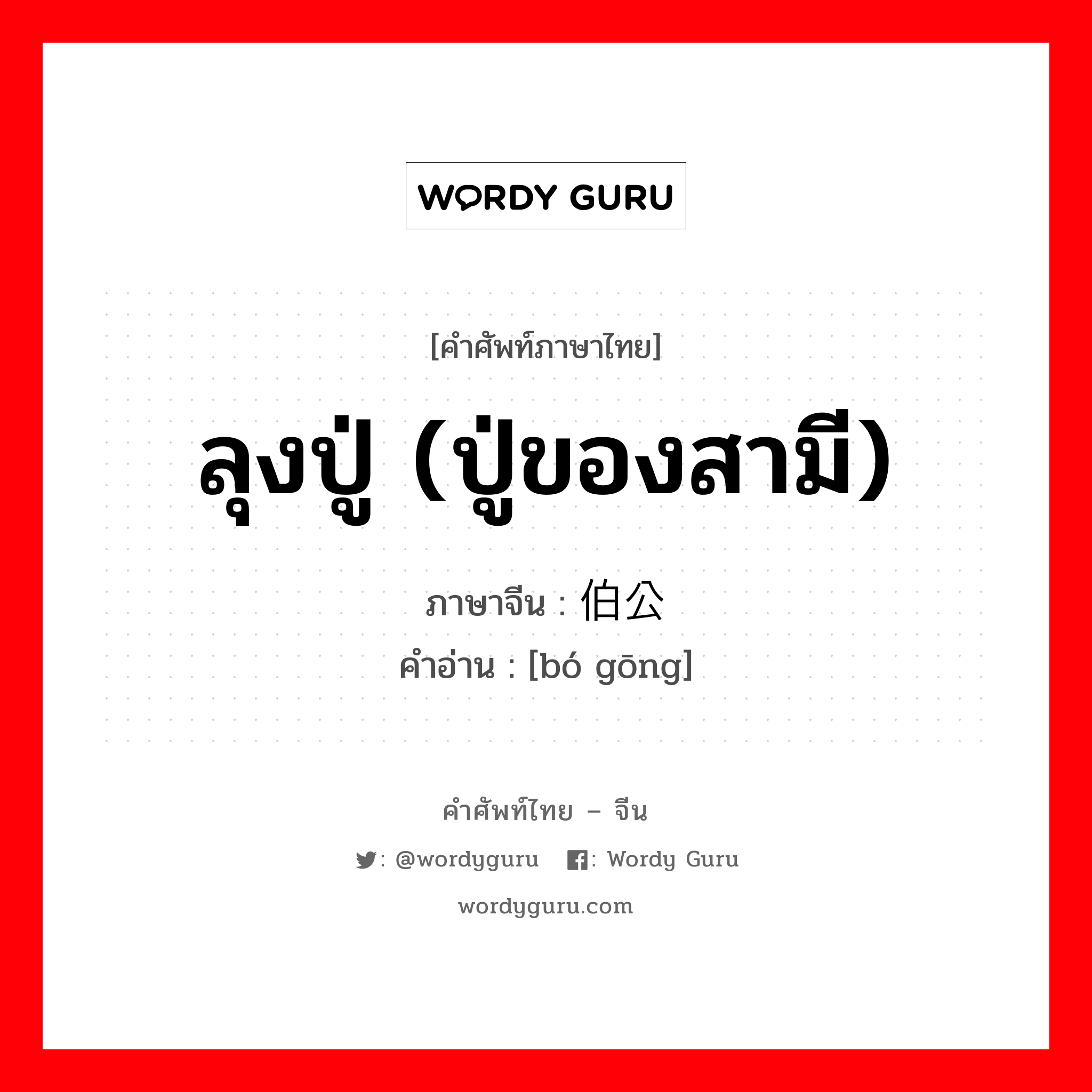 ลุงปู่ (ปู่ของสามี) ภาษาจีนคืออะไร, คำศัพท์ภาษาไทย - จีน ลุงปู่ (ปู่ของสามี) ภาษาจีน 伯公 คำอ่าน [bó gōng]