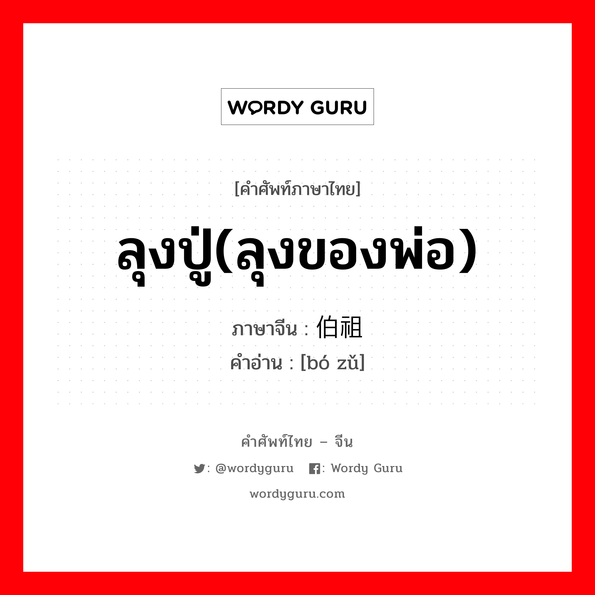 ลุงปู่(ลุงของพ่อ) ภาษาจีนคืออะไร, คำศัพท์ภาษาไทย - จีน ลุงปู่(ลุงของพ่อ) ภาษาจีน 伯祖 คำอ่าน [bó zǔ]