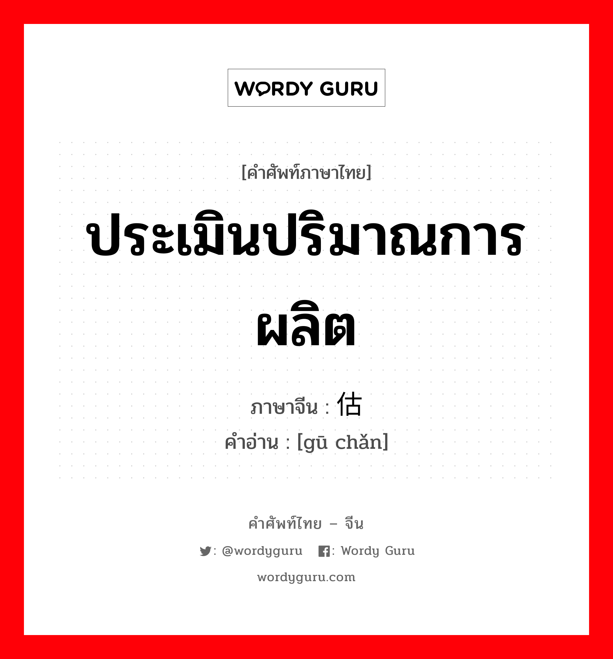 ประเมินปริมาณการผลิต ภาษาจีนคืออะไร, คำศัพท์ภาษาไทย - จีน ประเมินปริมาณการผลิต ภาษาจีน 估产 คำอ่าน [gū chǎn]