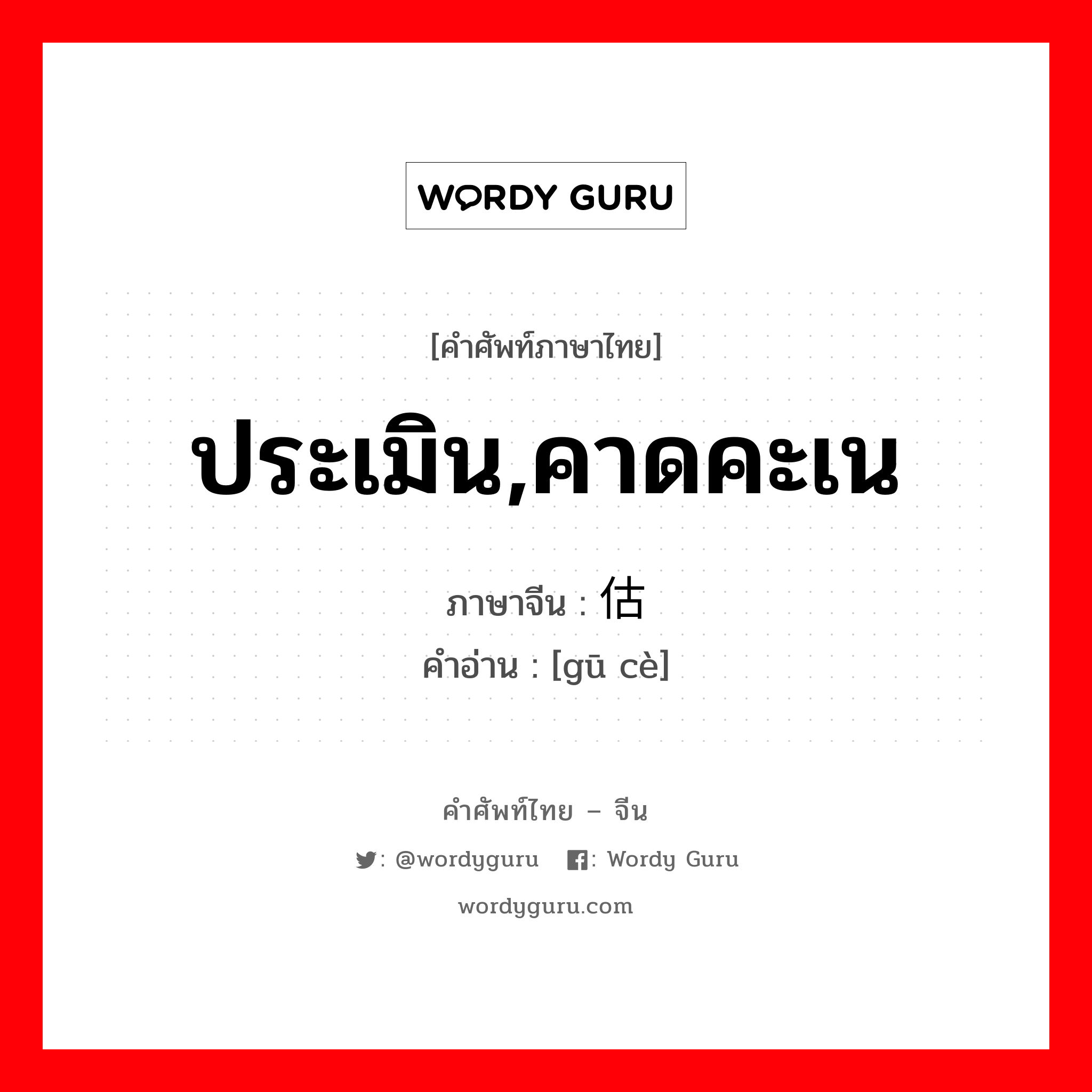 ประเมิน,คาดคะเน ภาษาจีนคืออะไร, คำศัพท์ภาษาไทย - จีน ประเมิน,คาดคะเน ภาษาจีน 估测 คำอ่าน [gū cè]