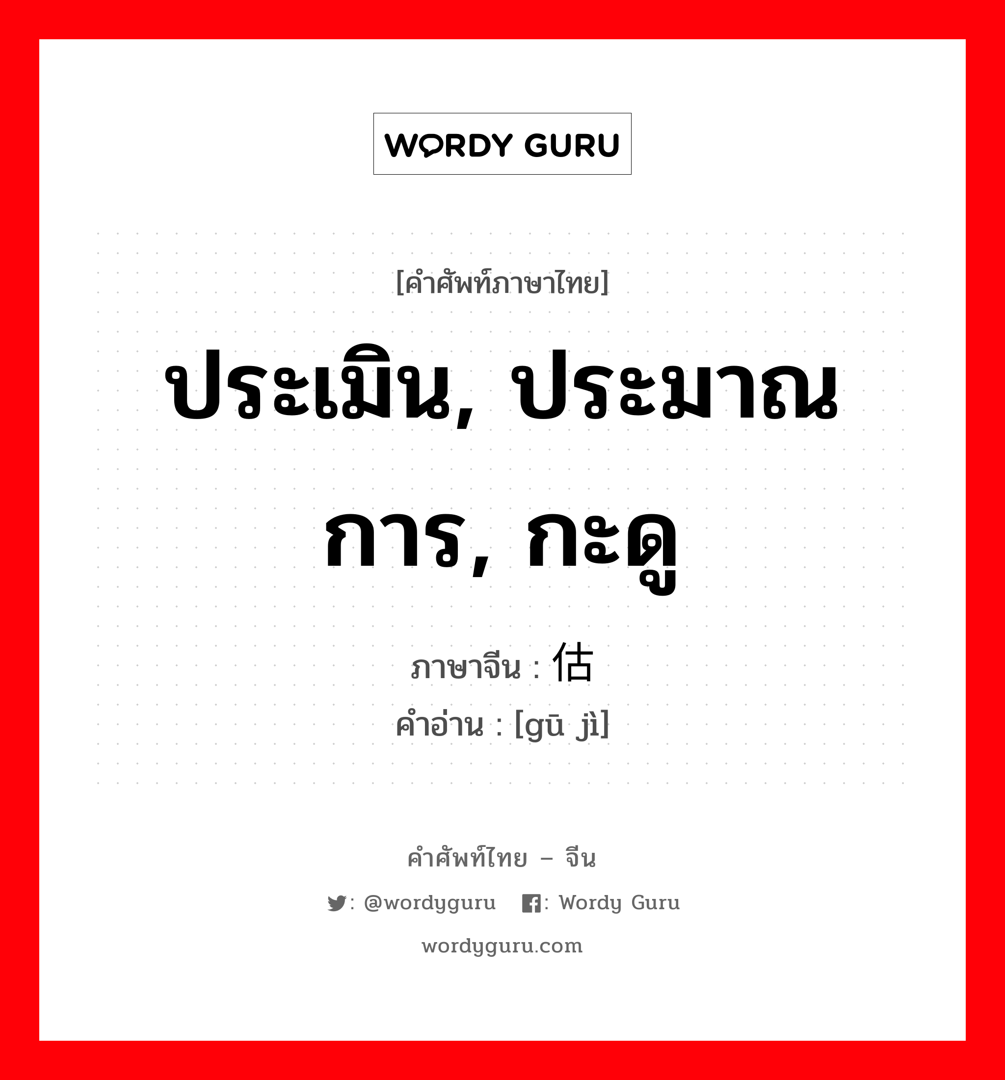 ประเมิน, ประมาณการ, กะดู ภาษาจีนคืออะไร, คำศัพท์ภาษาไทย - จีน ประเมิน, ประมาณการ, กะดู ภาษาจีน 估计 คำอ่าน [gū jì]