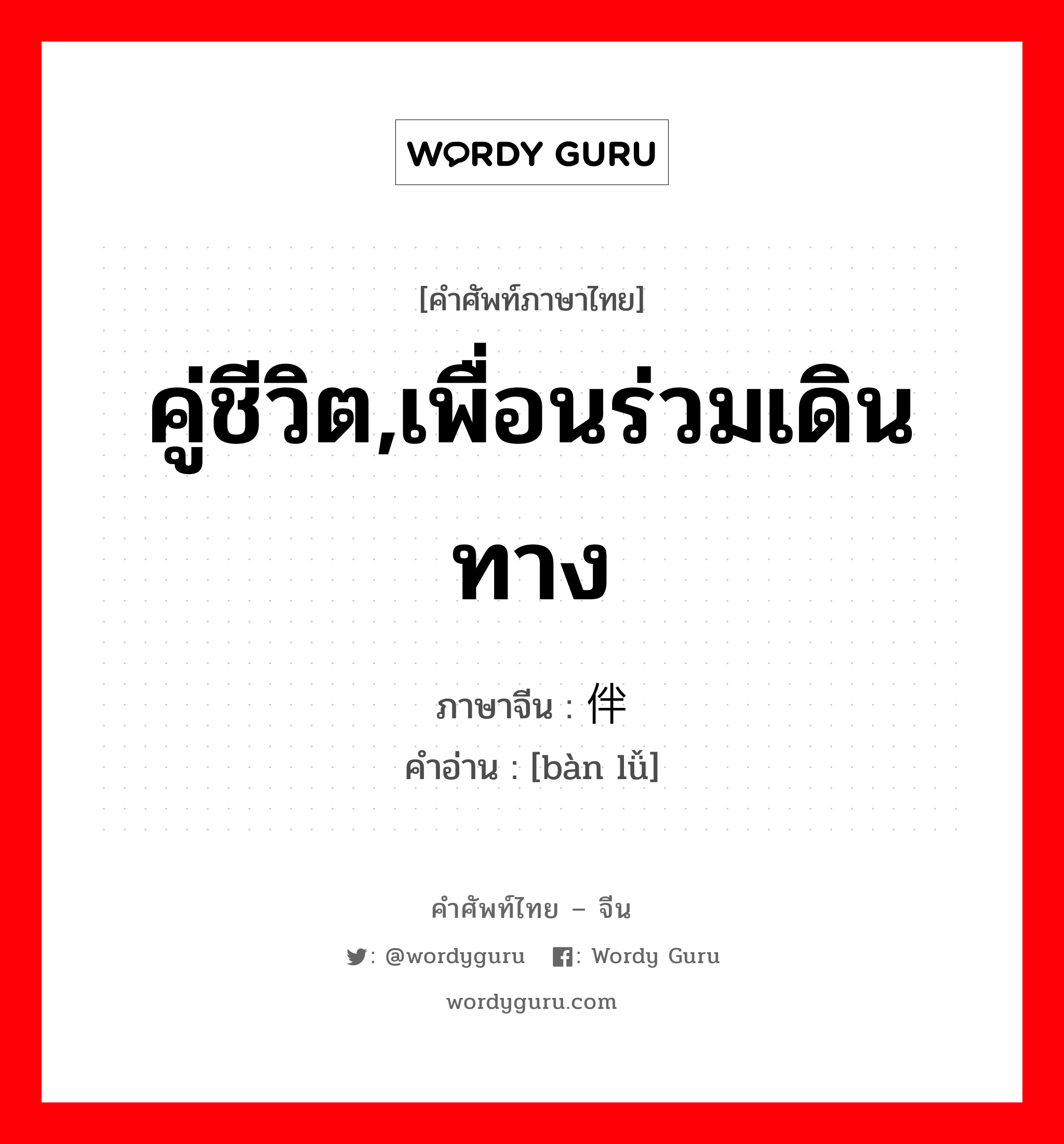 คู่ชีวิต,เพื่อนร่วมเดินทาง ภาษาจีนคืออะไร, คำศัพท์ภาษาไทย - จีน คู่ชีวิต,เพื่อนร่วมเดินทาง ภาษาจีน 伴侣 คำอ่าน [bàn lǚ]