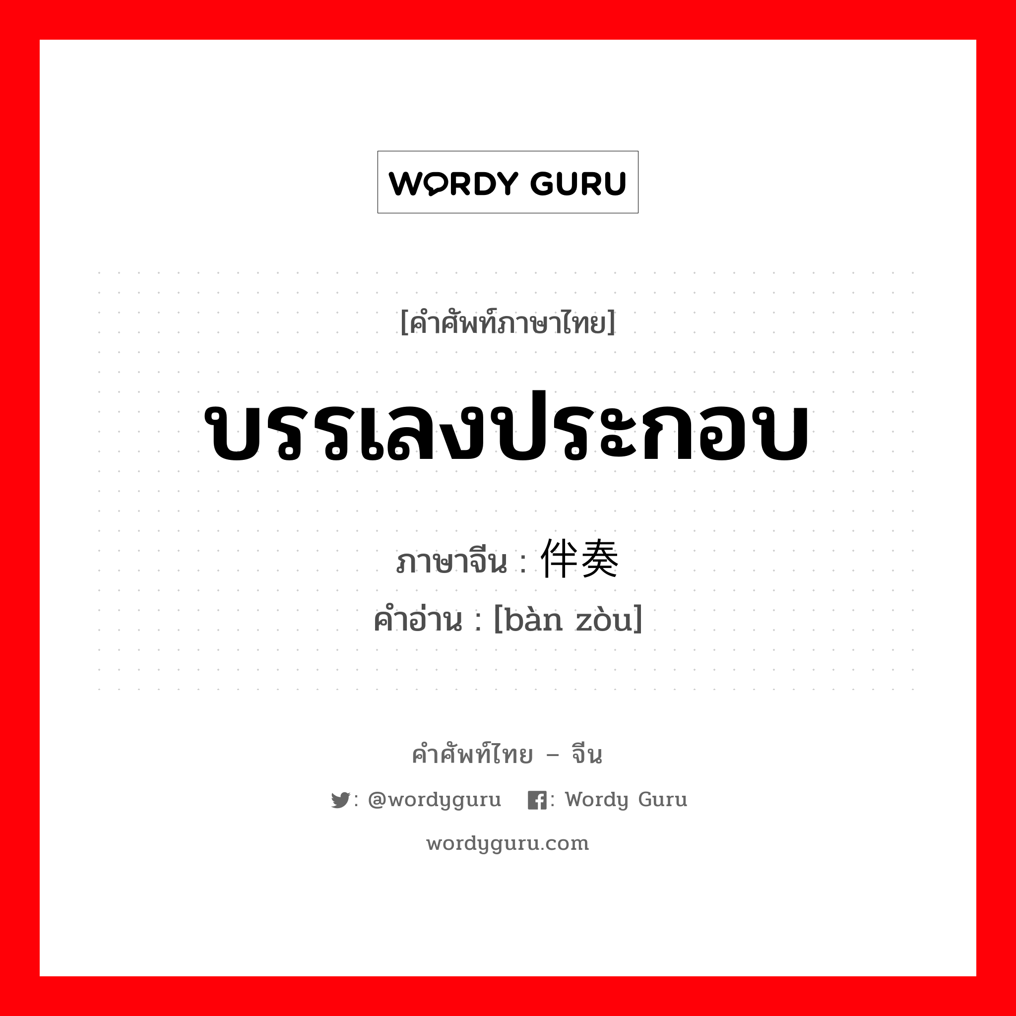 บรรเลงประกอบ ภาษาจีนคืออะไร, คำศัพท์ภาษาไทย - จีน บรรเลงประกอบ ภาษาจีน 伴奏 คำอ่าน [bàn zòu]