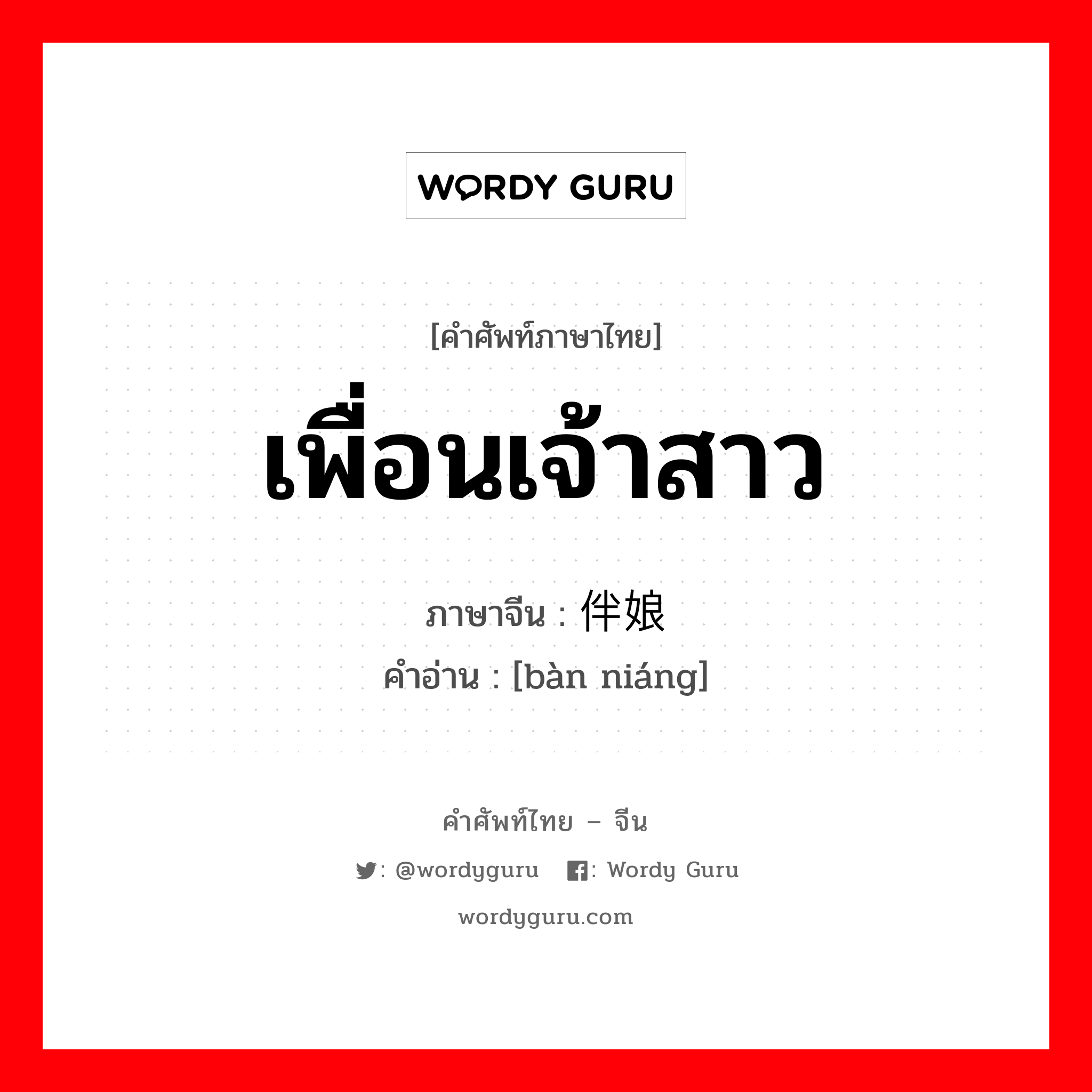 เพื่อนเจ้าสาว ภาษาจีนคืออะไร, คำศัพท์ภาษาไทย - จีน เพื่อนเจ้าสาว ภาษาจีน 伴娘 คำอ่าน [bàn niáng]