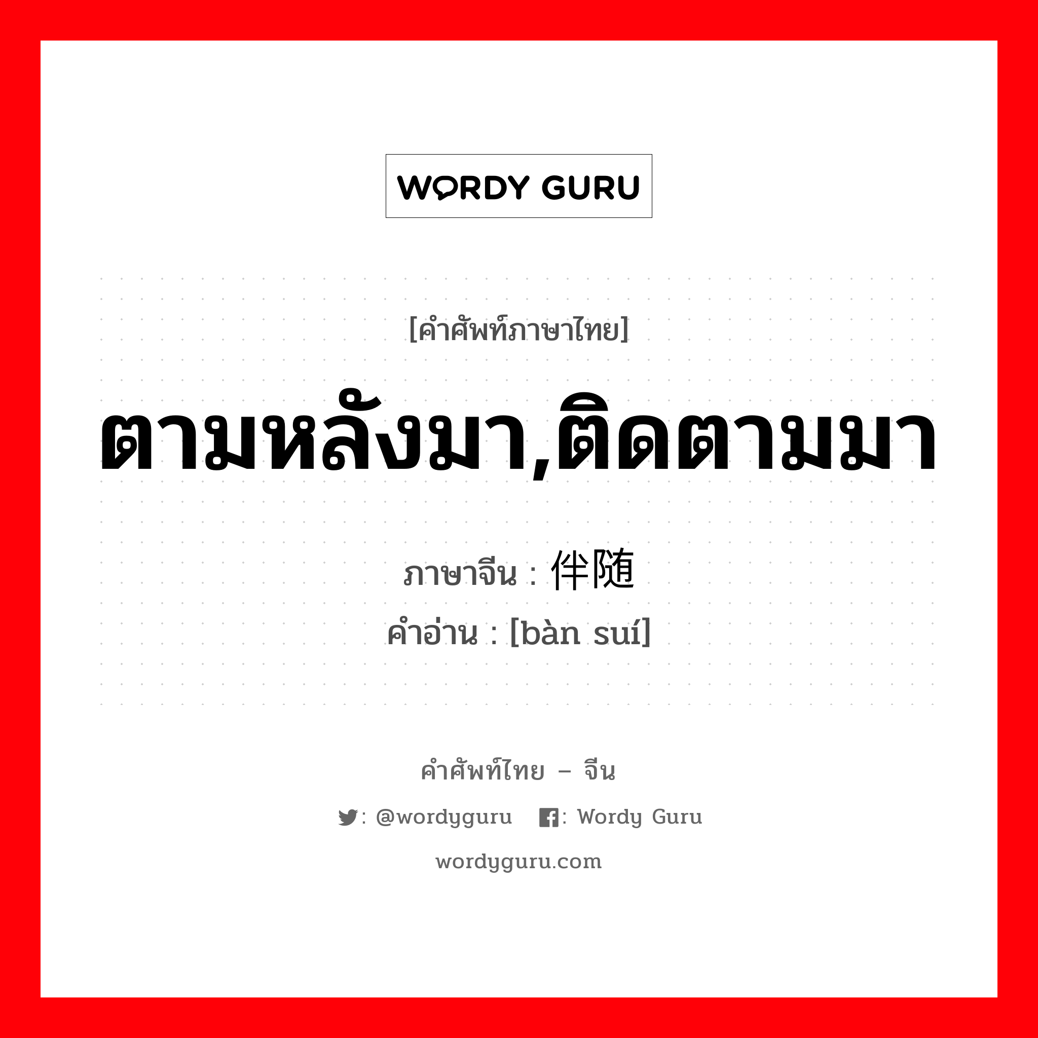 ตามหลังมา,ติดตามมา ภาษาจีนคืออะไร, คำศัพท์ภาษาไทย - จีน ตามหลังมา,ติดตามมา ภาษาจีน 伴随 คำอ่าน [bàn suí]