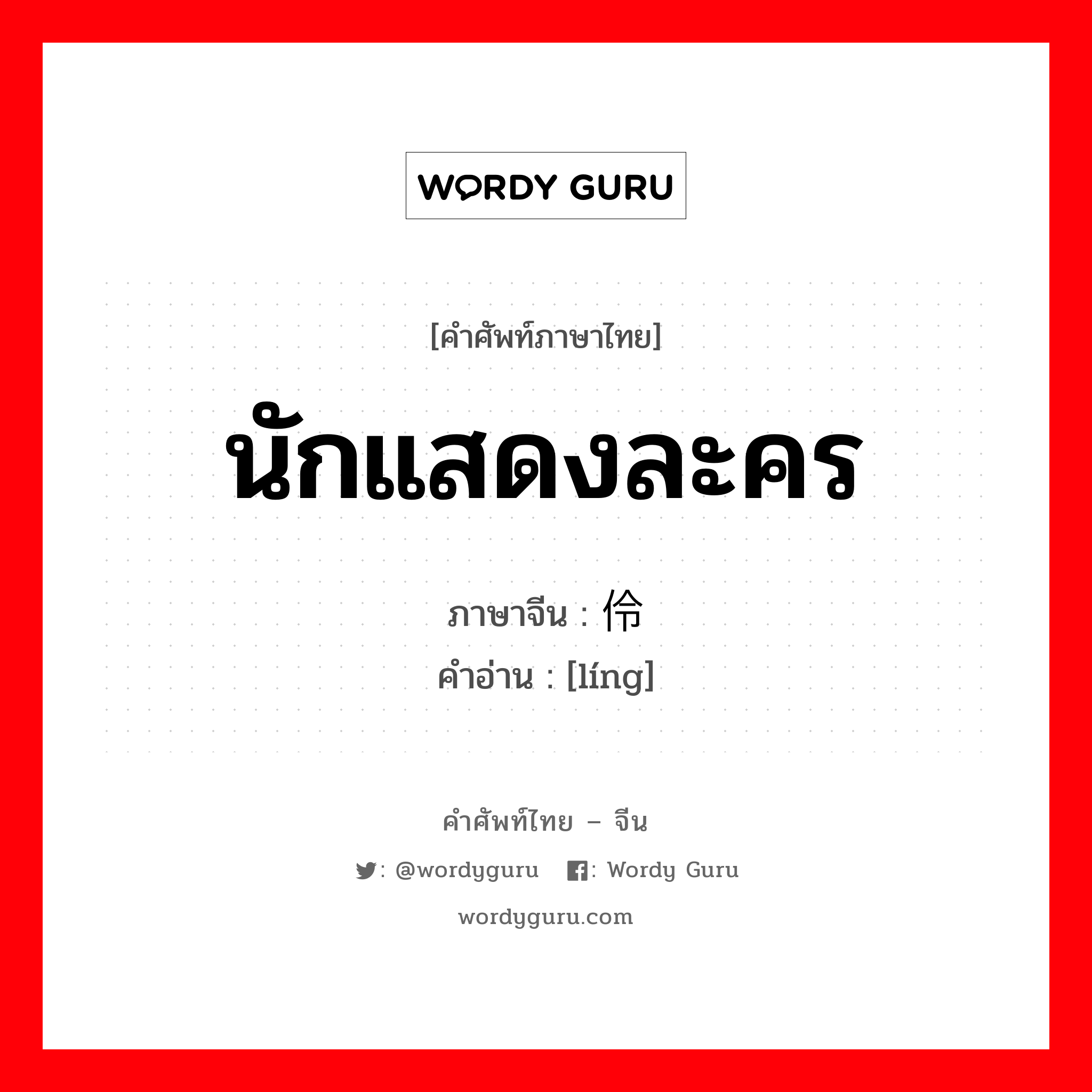 นักแสดงละคร ภาษาจีนคืออะไร, คำศัพท์ภาษาไทย - จีน นักแสดงละคร ภาษาจีน 伶 คำอ่าน [líng]