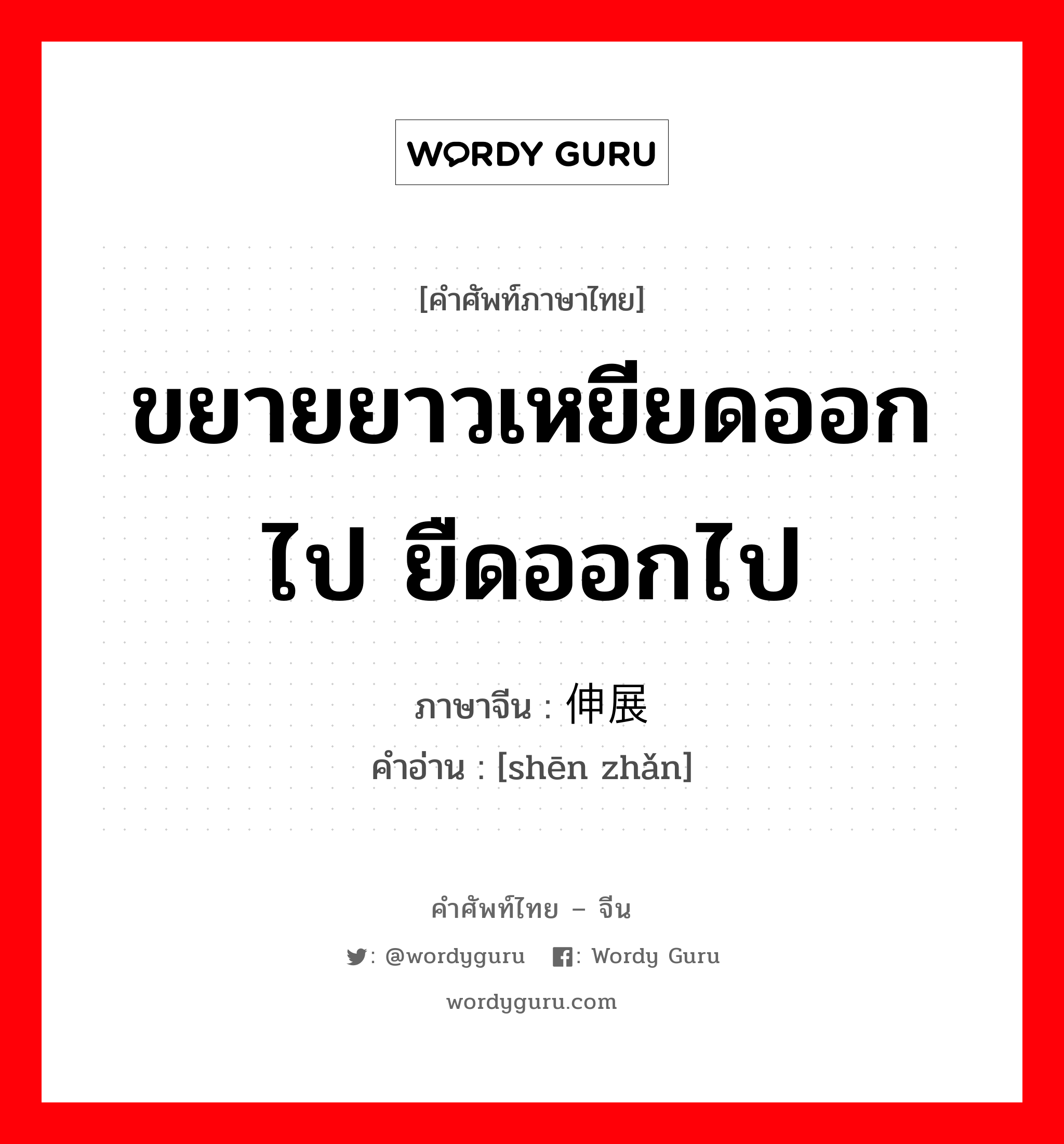 ขยายยาวเหยียดออกไป ยืดออกไป ภาษาจีนคืออะไร, คำศัพท์ภาษาไทย - จีน ขยายยาวเหยียดออกไป ยืดออกไป ภาษาจีน 伸展 คำอ่าน [shēn zhǎn]