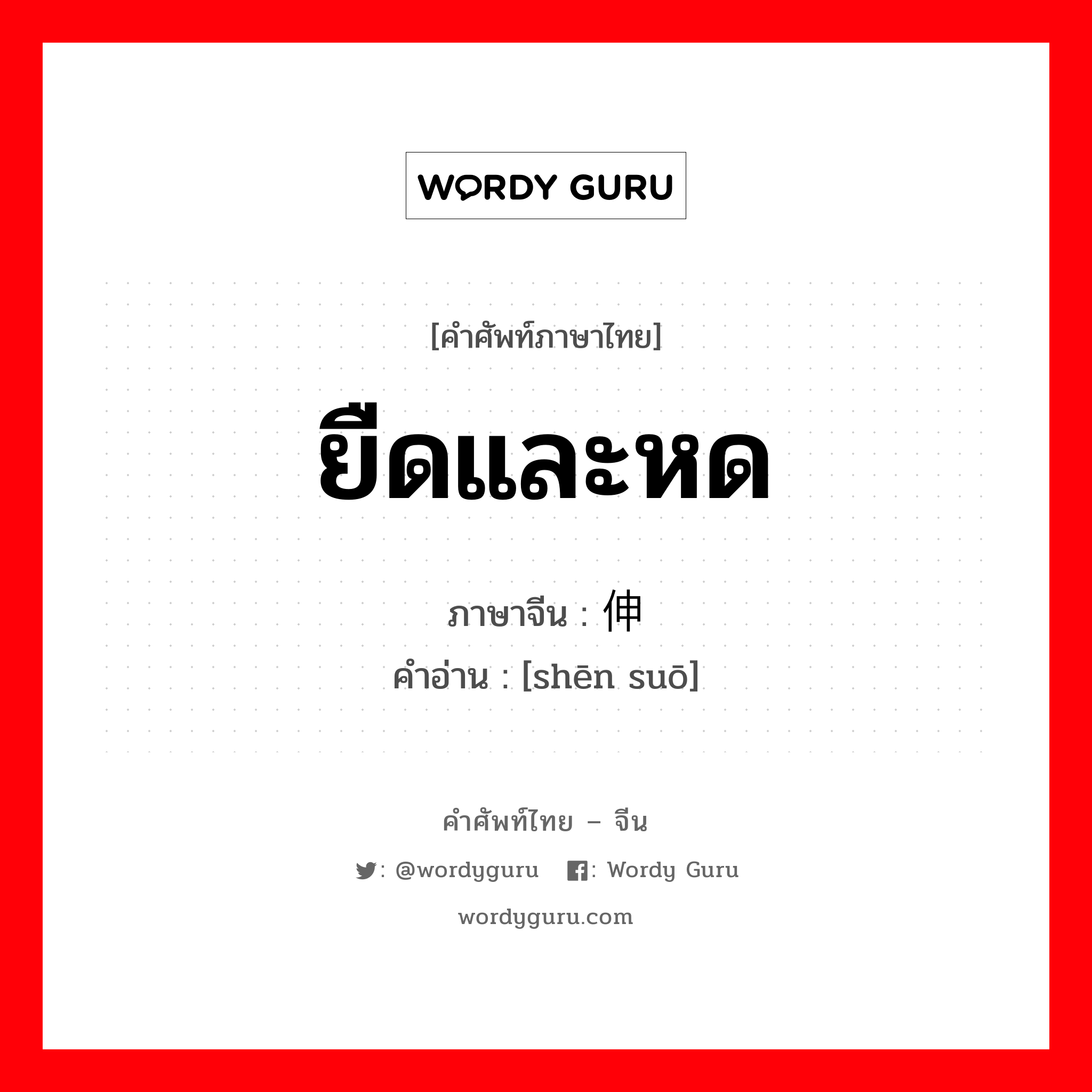 ยืดและหด ภาษาจีนคืออะไร, คำศัพท์ภาษาไทย - จีน ยืดและหด ภาษาจีน 伸缩 คำอ่าน [shēn suō]