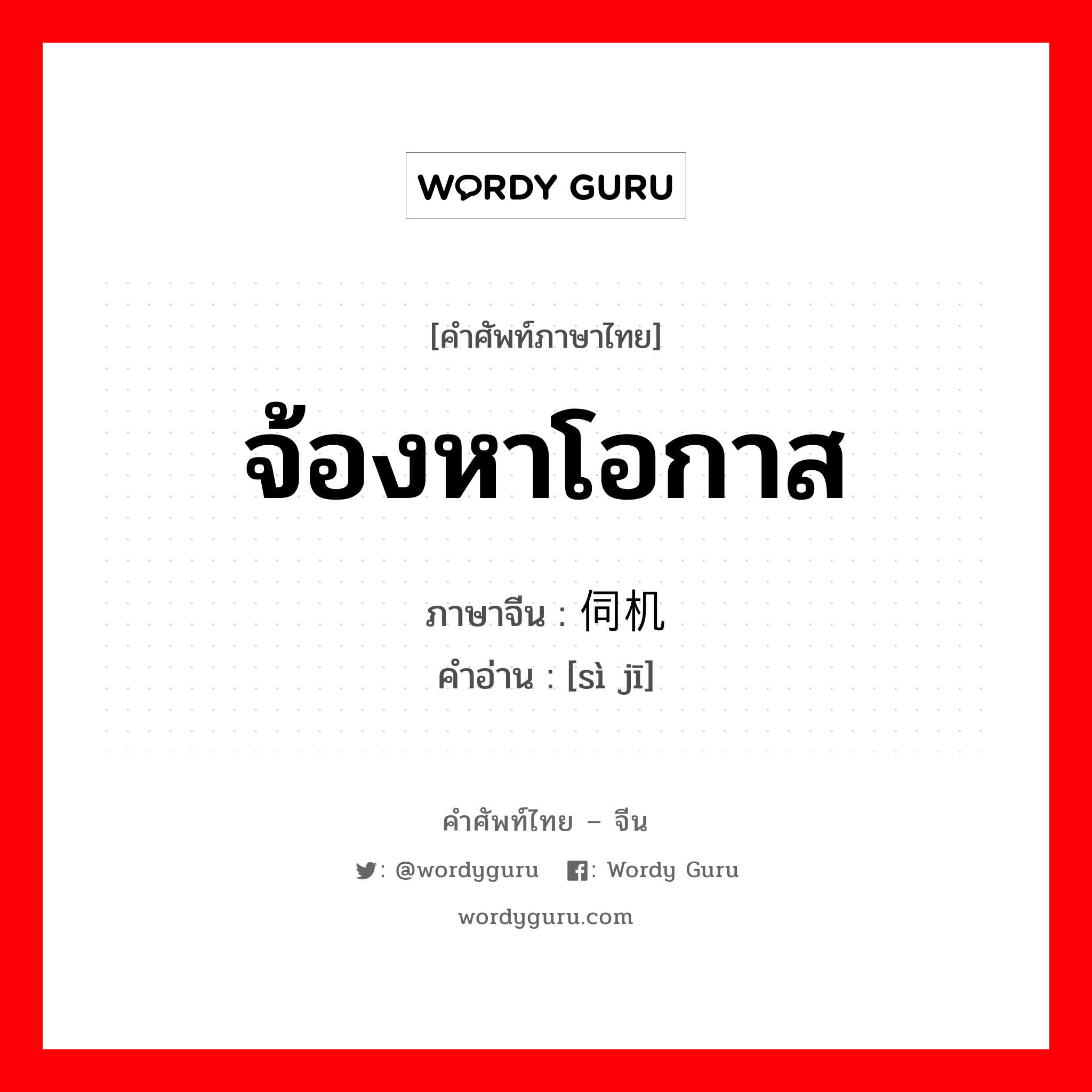 จ้องหาโอกาส ภาษาจีนคืออะไร, คำศัพท์ภาษาไทย - จีน จ้องหาโอกาส ภาษาจีน 伺机 คำอ่าน [sì jī]