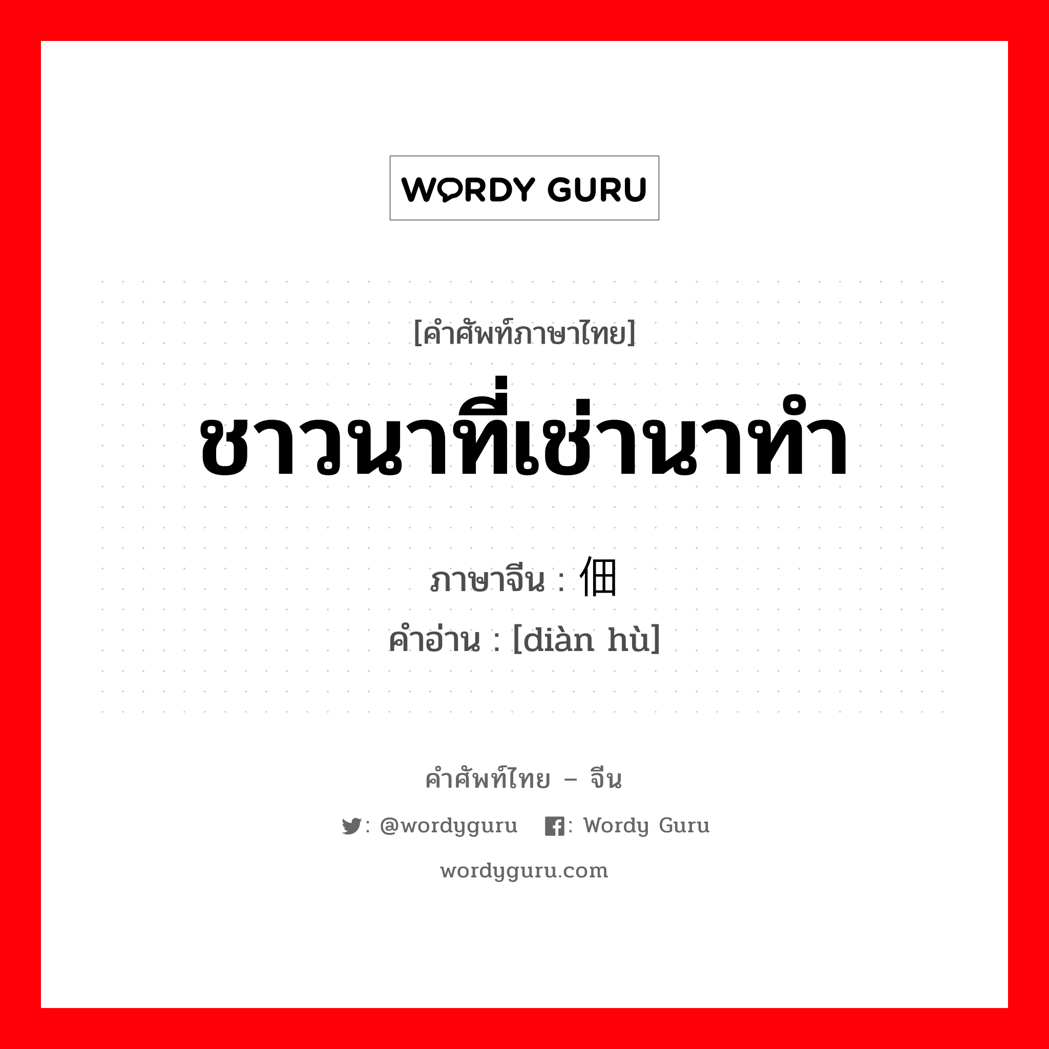 ชาวนาที่เช่านาทำ ภาษาจีนคืออะไร, คำศัพท์ภาษาไทย - จีน ชาวนาที่เช่านาทำ ภาษาจีน 佃户 คำอ่าน [diàn hù]