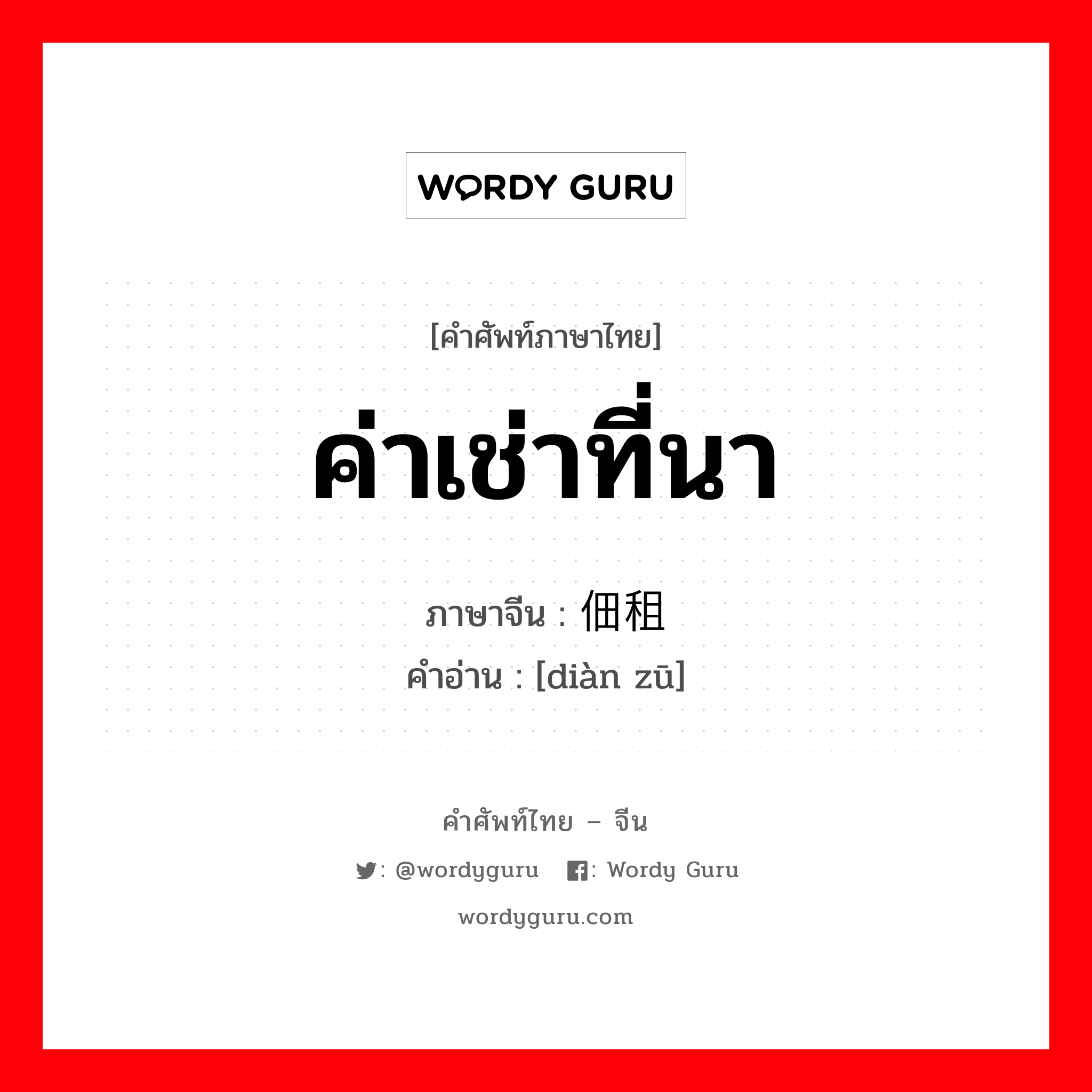 ค่าเช่าที่นา ภาษาจีนคืออะไร, คำศัพท์ภาษาไทย - จีน ค่าเช่าที่นา ภาษาจีน 佃租 คำอ่าน [diàn zū]