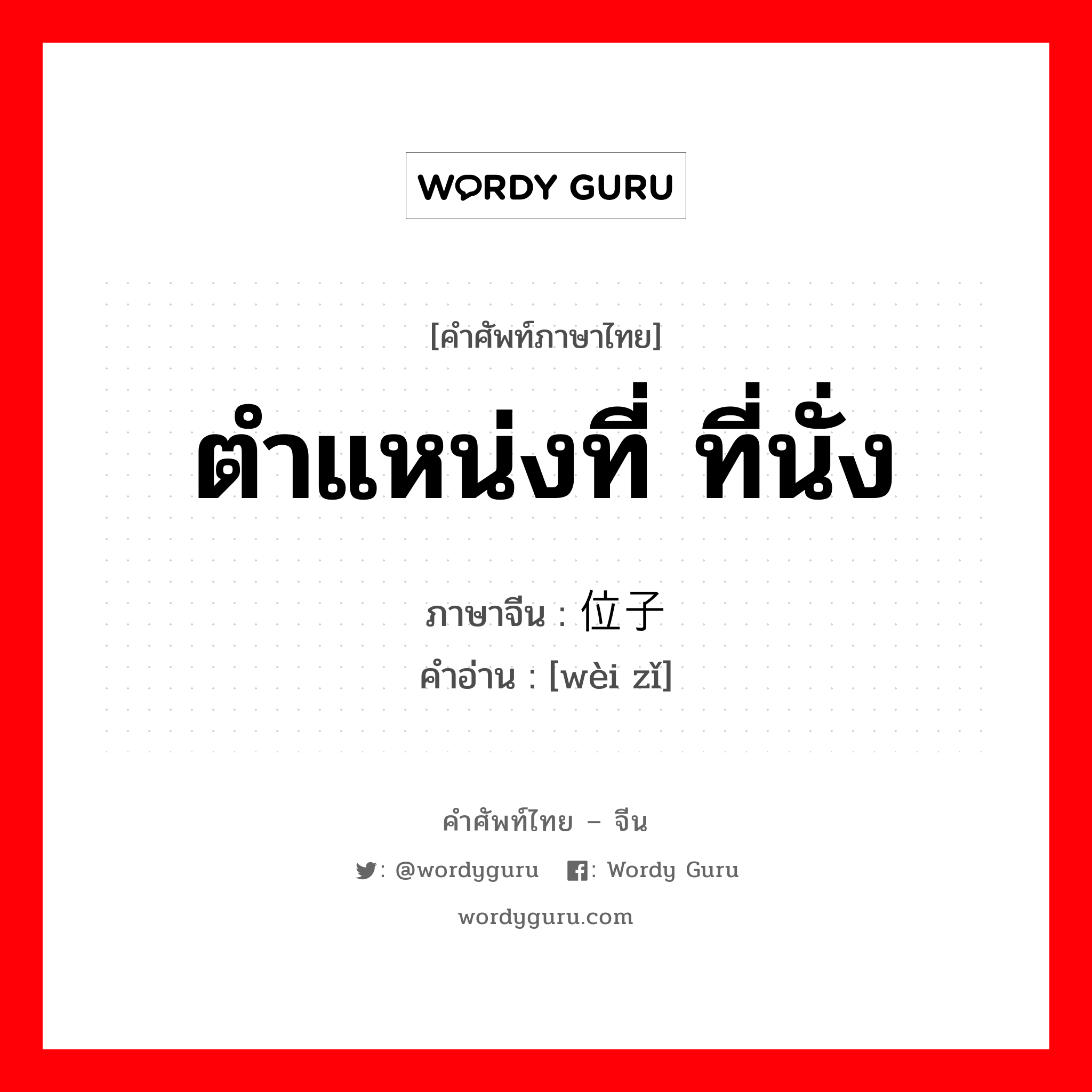 ตำแหน่งที่ ที่นั่ง ภาษาจีนคืออะไร, คำศัพท์ภาษาไทย - จีน ตำแหน่งที่ ที่นั่ง ภาษาจีน 位子 คำอ่าน [wèi zǐ]