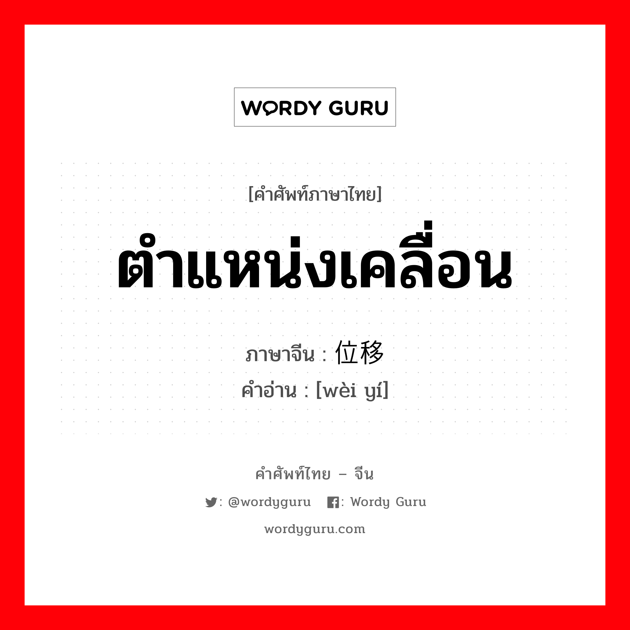 ตำแหน่งเคลื่อน ภาษาจีนคืออะไร, คำศัพท์ภาษาไทย - จีน ตำแหน่งเคลื่อน ภาษาจีน 位移 คำอ่าน [wèi yí]