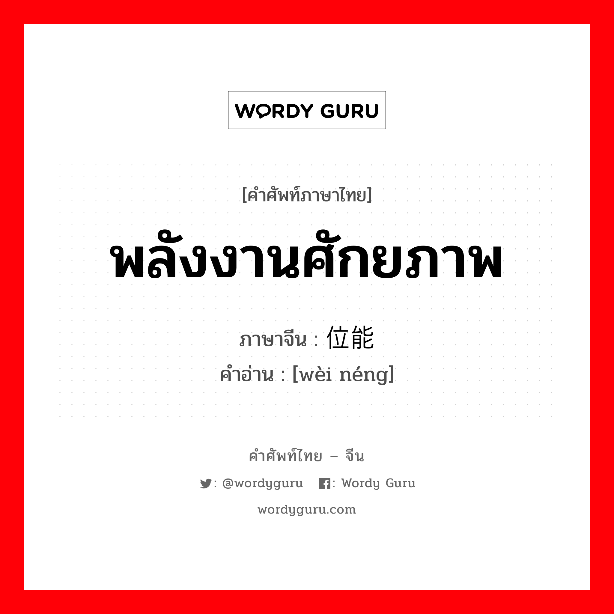 พลังงานศักยภาพ ภาษาจีนคืออะไร, คำศัพท์ภาษาไทย - จีน พลังงานศักยภาพ ภาษาจีน 位能 คำอ่าน [wèi néng]