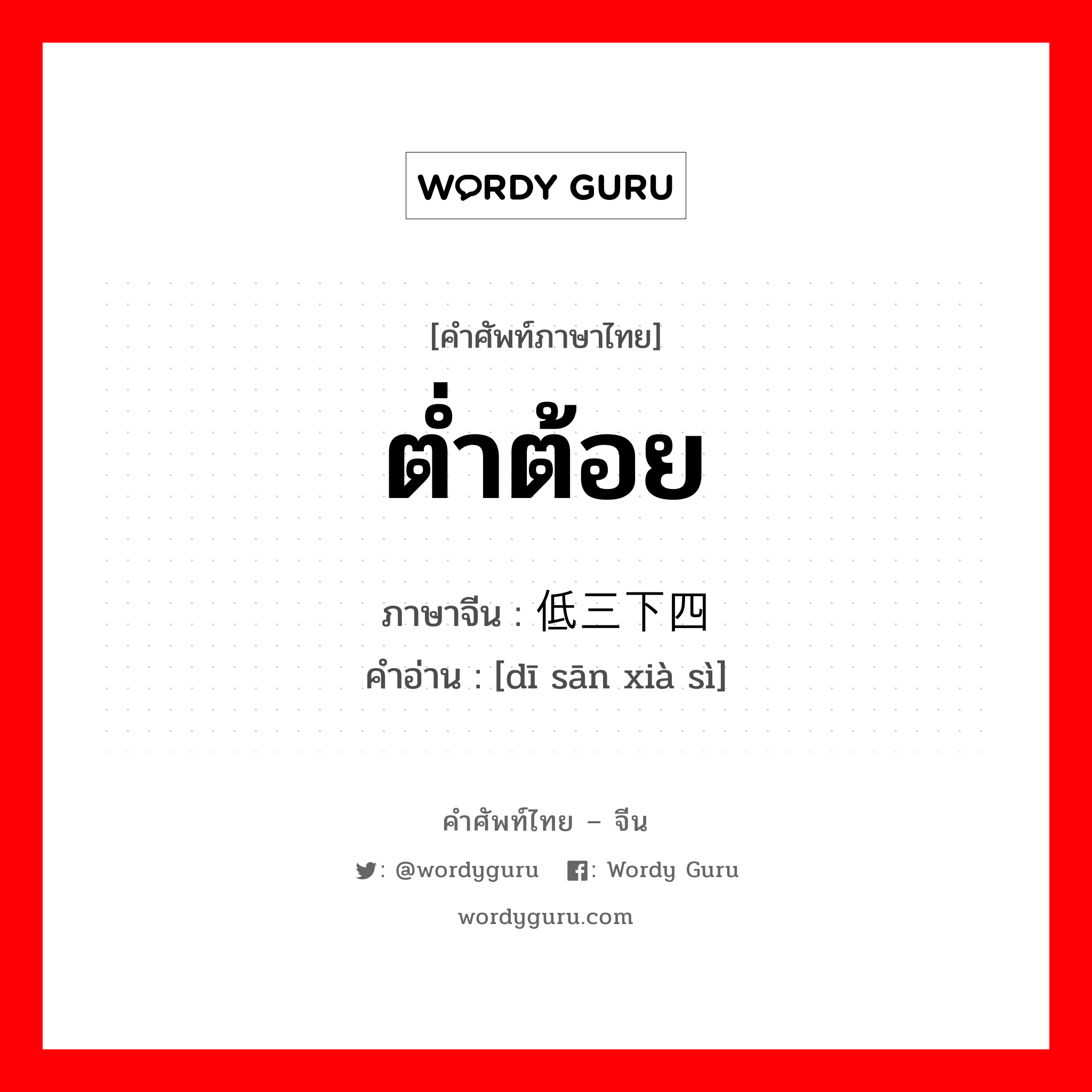 ต่ำต้อย ภาษาจีนคืออะไร, คำศัพท์ภาษาไทย - จีน ต่ำต้อย ภาษาจีน 低三下四 คำอ่าน [dī sān xià sì]