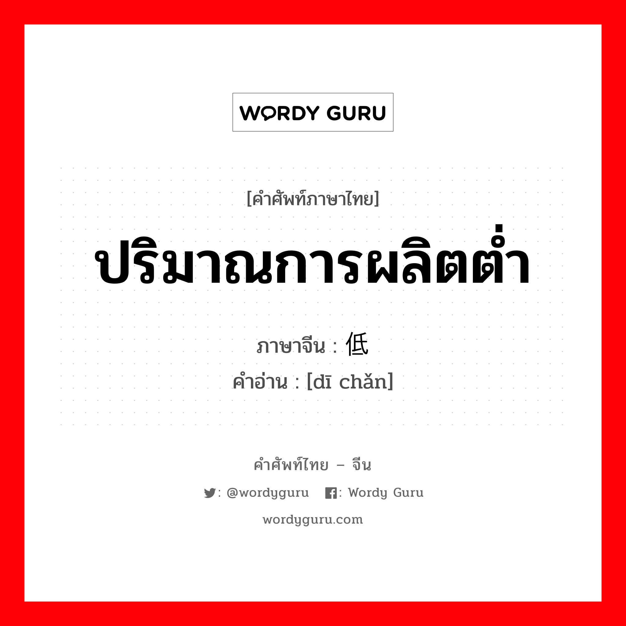 ปริมาณการผลิตต่ำ ภาษาจีนคืออะไร, คำศัพท์ภาษาไทย - จีน ปริมาณการผลิตต่ำ ภาษาจีน 低产 คำอ่าน [dī chǎn]