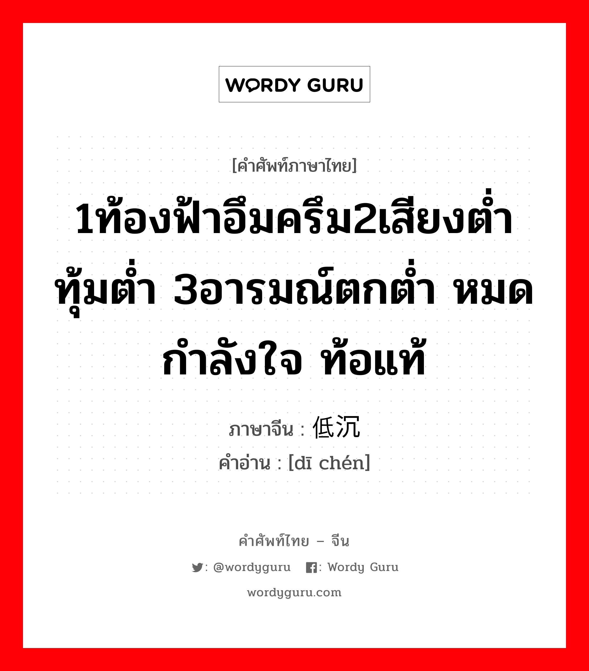 1ท้องฟ้าอึมครึม2เสียงต่ำ ทุ้มต่ำ 3อารมณ์ตกต่ำ หมดกำลังใจ ท้อแท้ ภาษาจีนคืออะไร, คำศัพท์ภาษาไทย - จีน 1ท้องฟ้าอึมครึม2เสียงต่ำ ทุ้มต่ำ 3อารมณ์ตกต่ำ หมดกำลังใจ ท้อแท้ ภาษาจีน 低沉 คำอ่าน [dī chén]