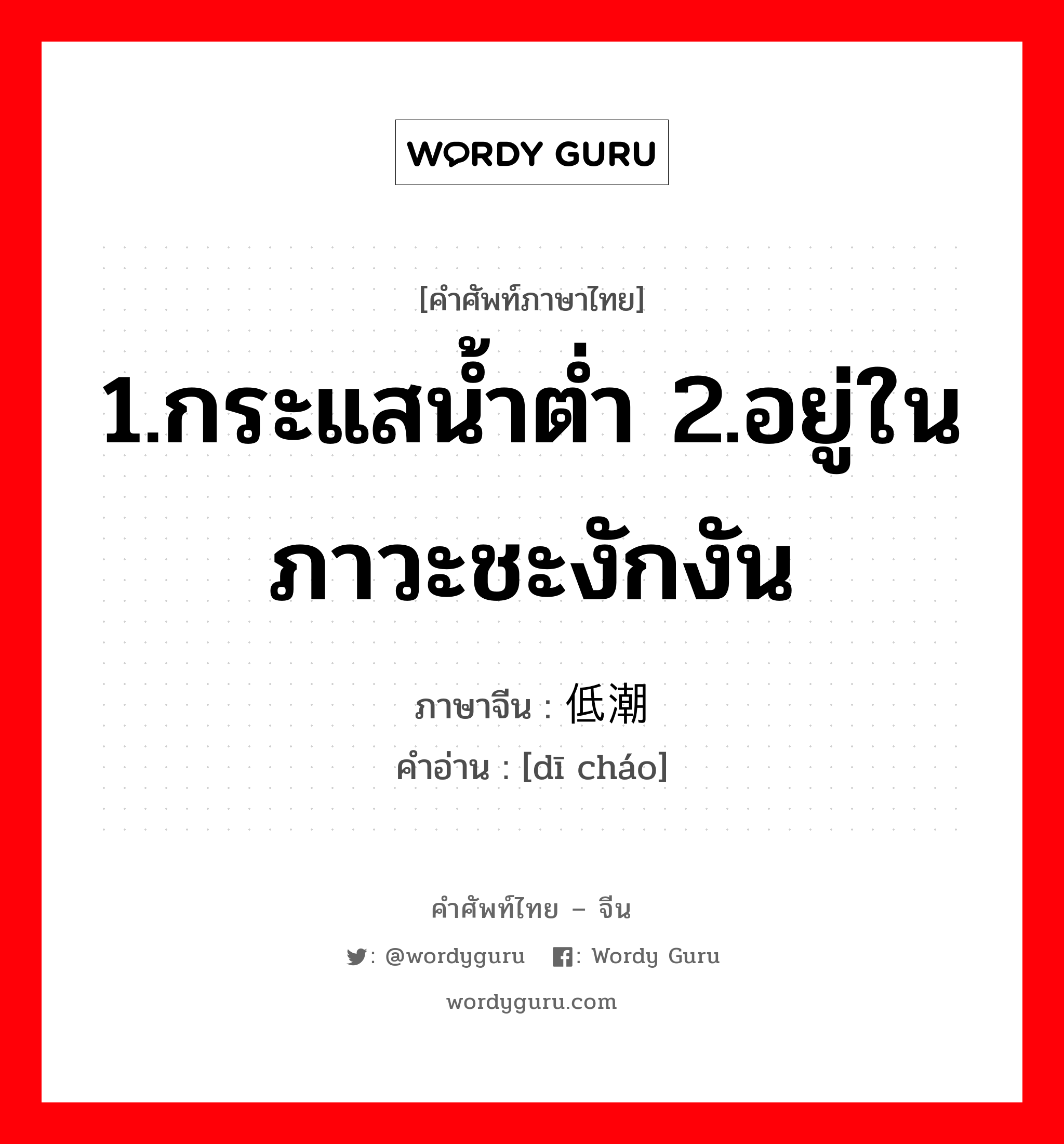 1.กระแสน้ำต่ำ 2.อยู่ในภาวะชะงักงัน ภาษาจีนคืออะไร, คำศัพท์ภาษาไทย - จีน 1.กระแสน้ำต่ำ 2.อยู่ในภาวะชะงักงัน ภาษาจีน 低潮 คำอ่าน [dī cháo]