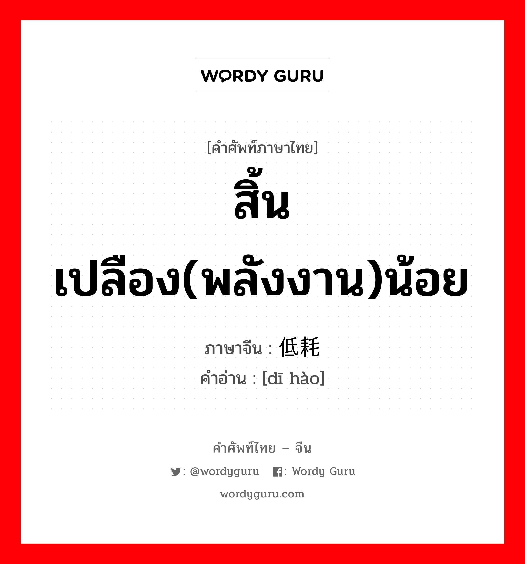 สิ้นเปลือง(พลังงาน)น้อย ภาษาจีนคืออะไร, คำศัพท์ภาษาไทย - จีน สิ้นเปลือง(พลังงาน)น้อย ภาษาจีน 低耗 คำอ่าน [dī hào]