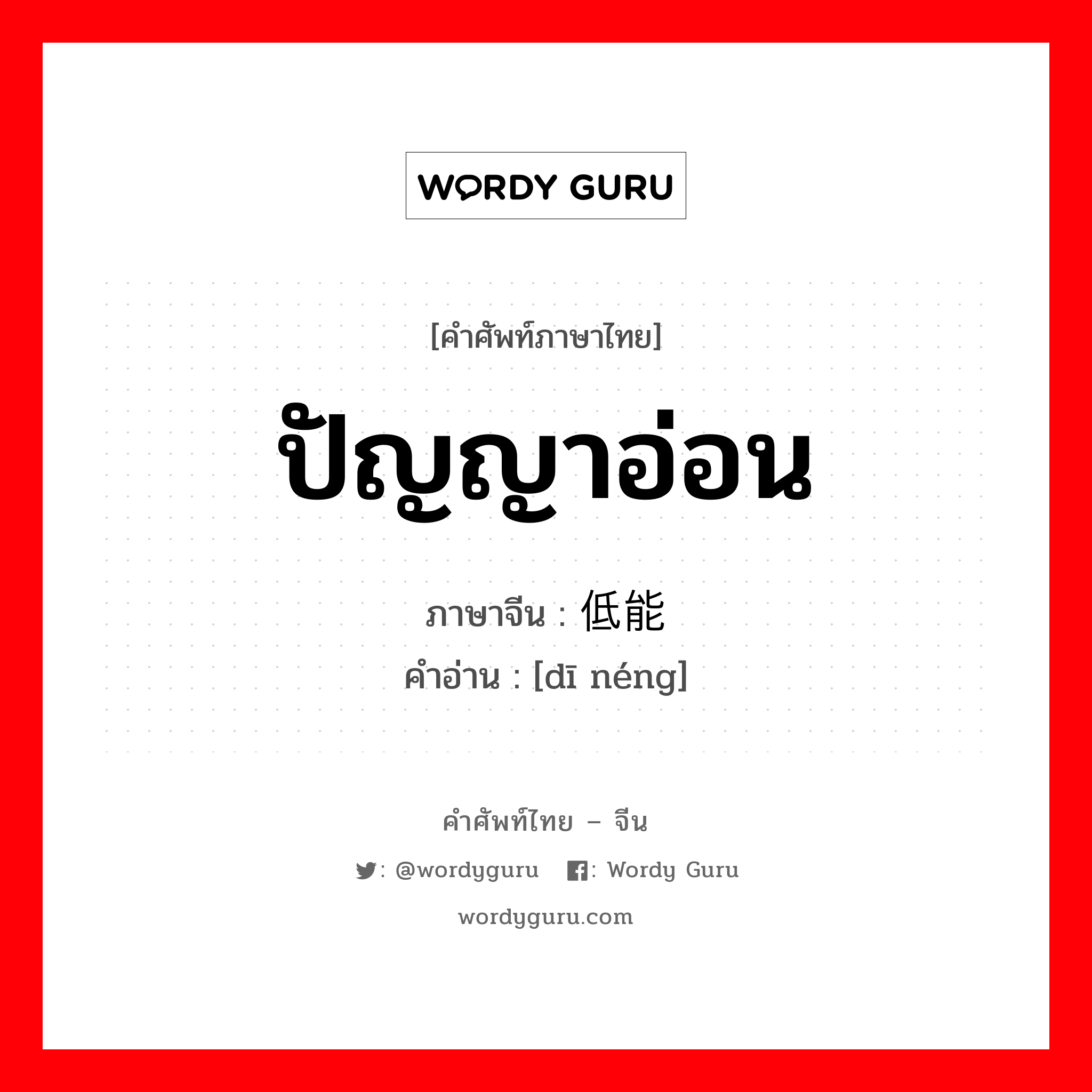 ปัญญาอ่อน ภาษาจีนคืออะไร, คำศัพท์ภาษาไทย - จีน ปัญญาอ่อน ภาษาจีน 低能 คำอ่าน [dī néng]