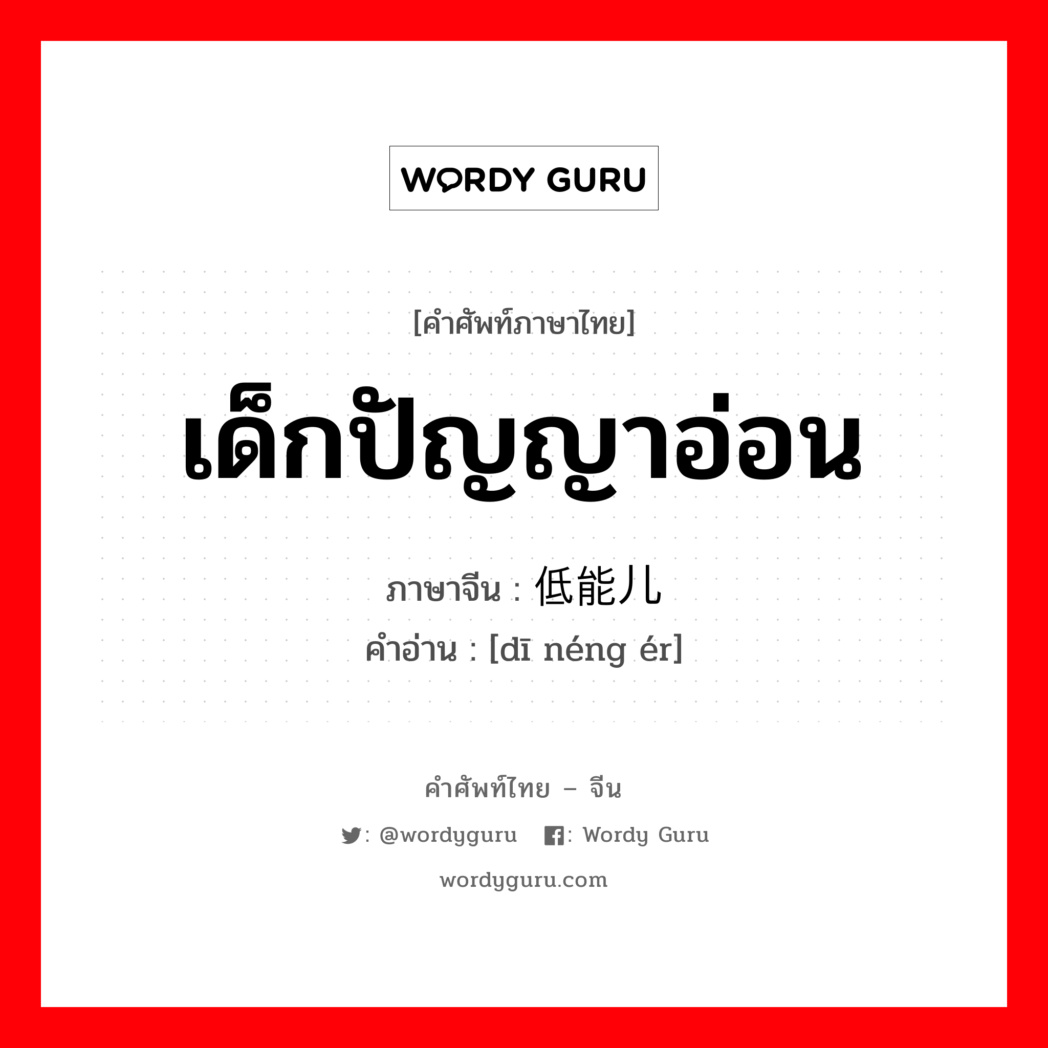 เด็กปัญญาอ่อน ภาษาจีนคืออะไร, คำศัพท์ภาษาไทย - จีน เด็กปัญญาอ่อน ภาษาจีน 低能儿 คำอ่าน [dī néng ér]