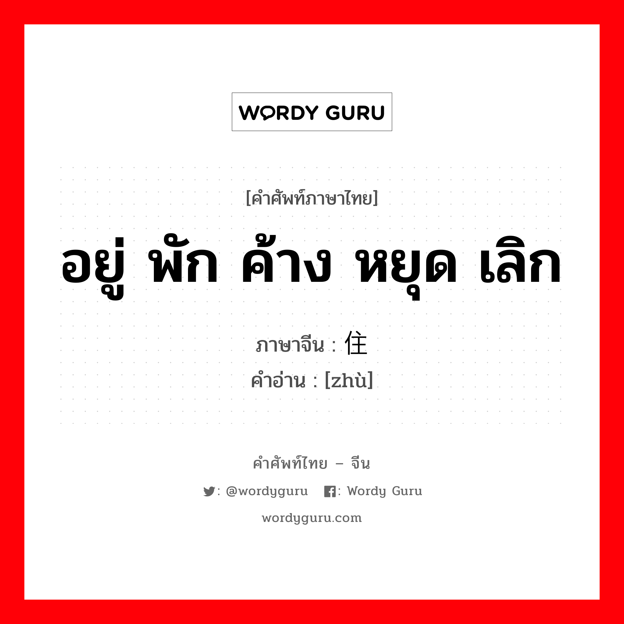 อยู่ พัก ค้าง หยุด เลิก ภาษาจีนคืออะไร, คำศัพท์ภาษาไทย - จีน อยู่ พัก ค้าง หยุด เลิก ภาษาจีน 住 คำอ่าน [zhù]