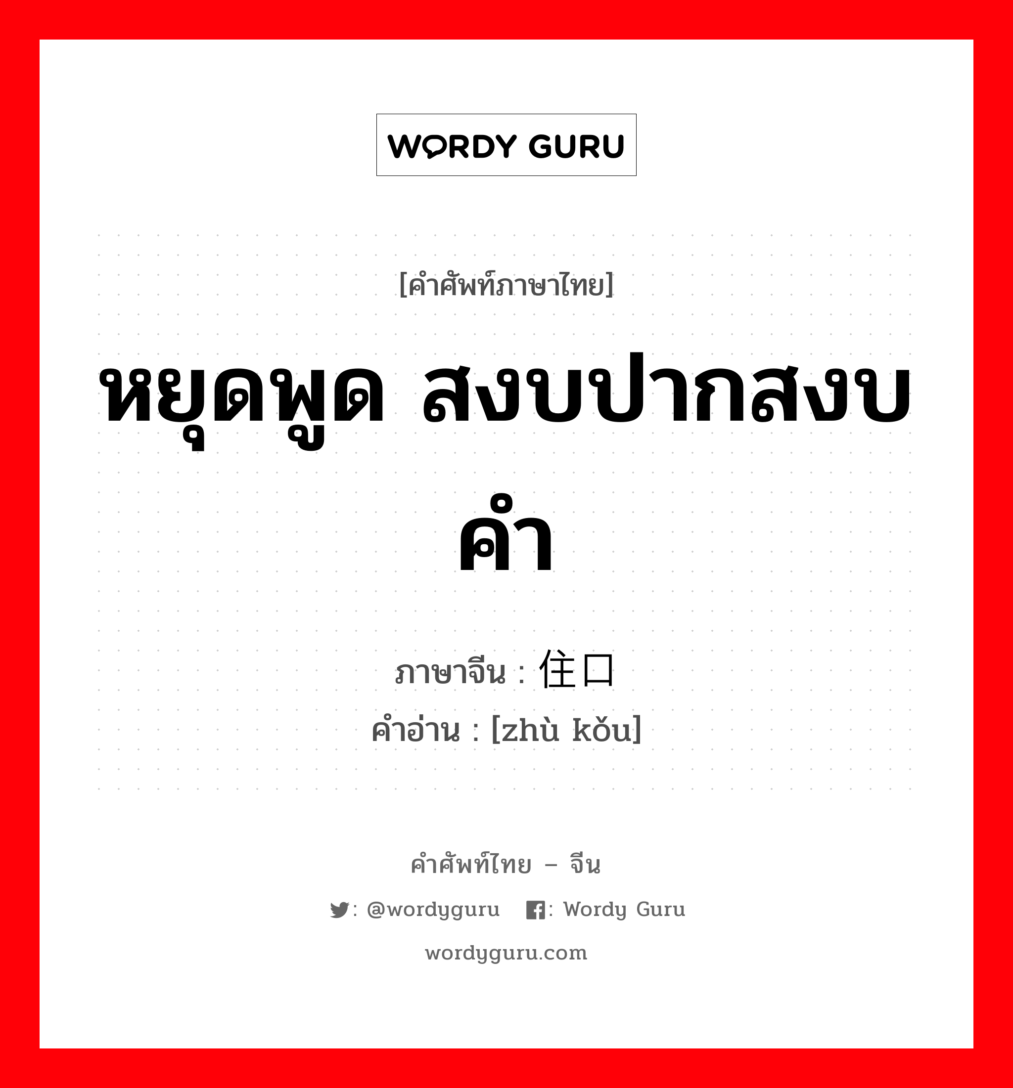 หยุดพูด สงบปากสงบคำ ภาษาจีนคืออะไร, คำศัพท์ภาษาไทย - จีน หยุดพูด สงบปากสงบคำ ภาษาจีน 住口 คำอ่าน [zhù kǒu]