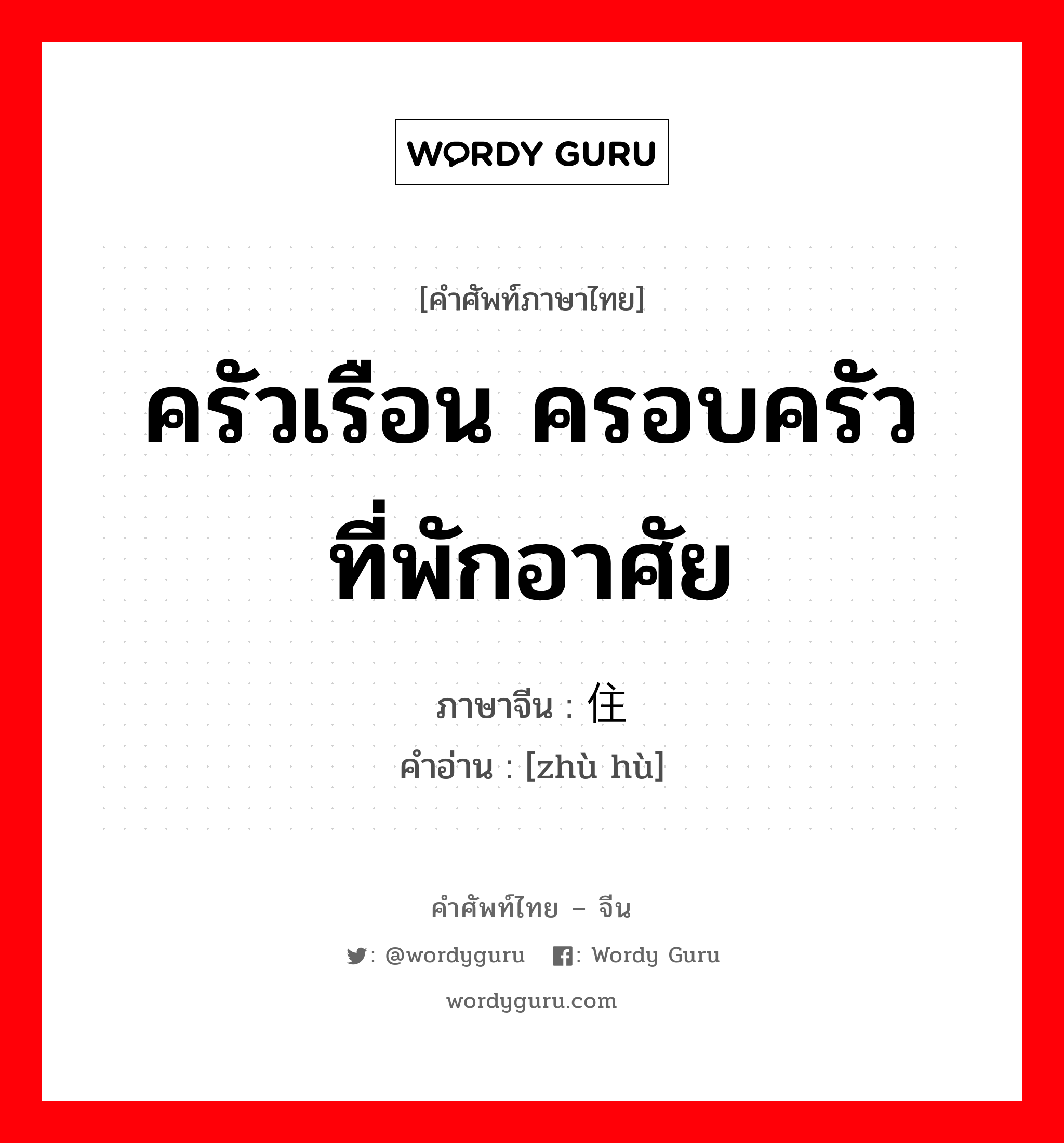 ครัวเรือน ครอบครัวที่พักอาศัย ภาษาจีนคืออะไร, คำศัพท์ภาษาไทย - จีน ครัวเรือน ครอบครัวที่พักอาศัย ภาษาจีน 住户 คำอ่าน [zhù hù]