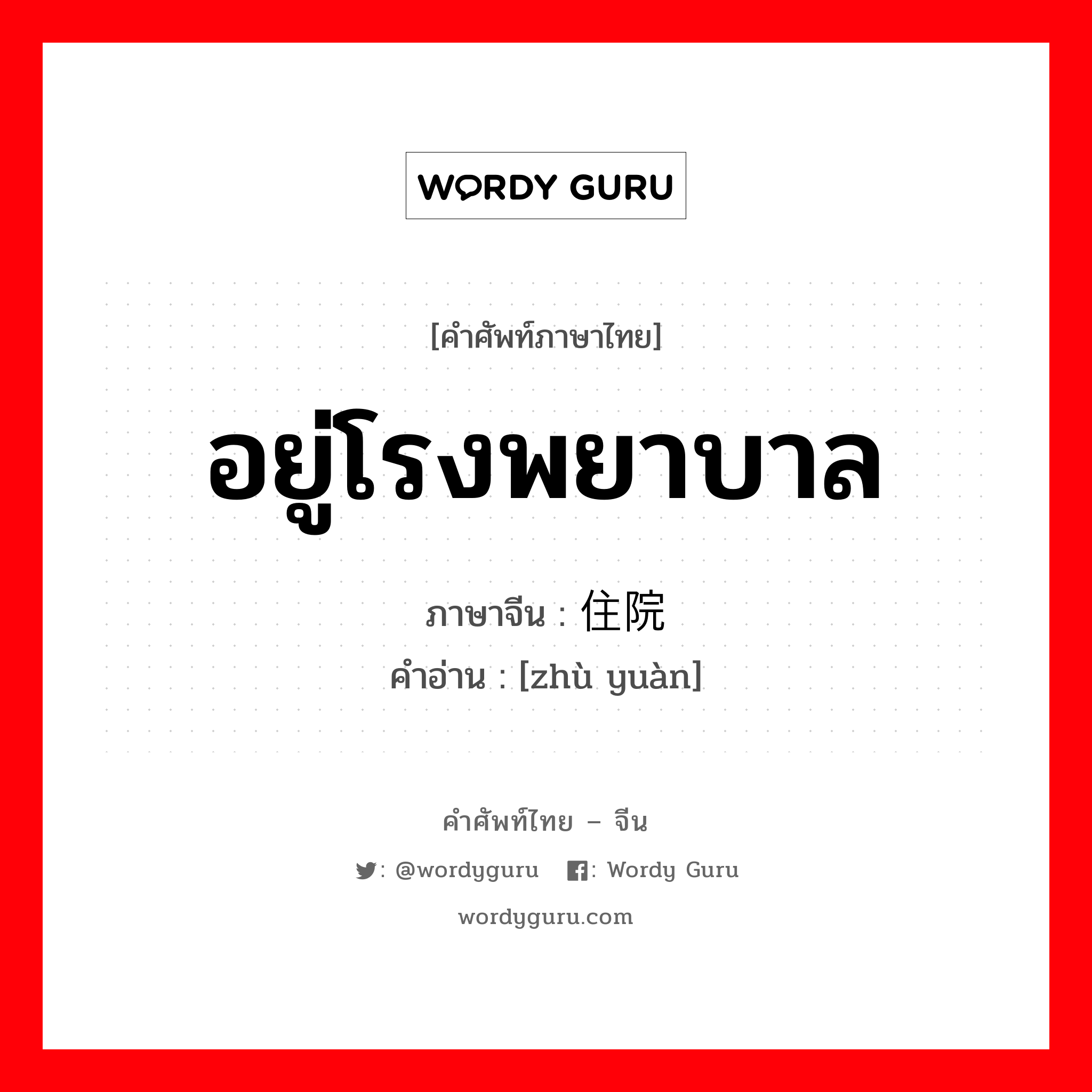 อยู่โรงพยาบาล ภาษาจีนคืออะไร, คำศัพท์ภาษาไทย - จีน อยู่โรงพยาบาล ภาษาจีน 住院 คำอ่าน [zhù yuàn]