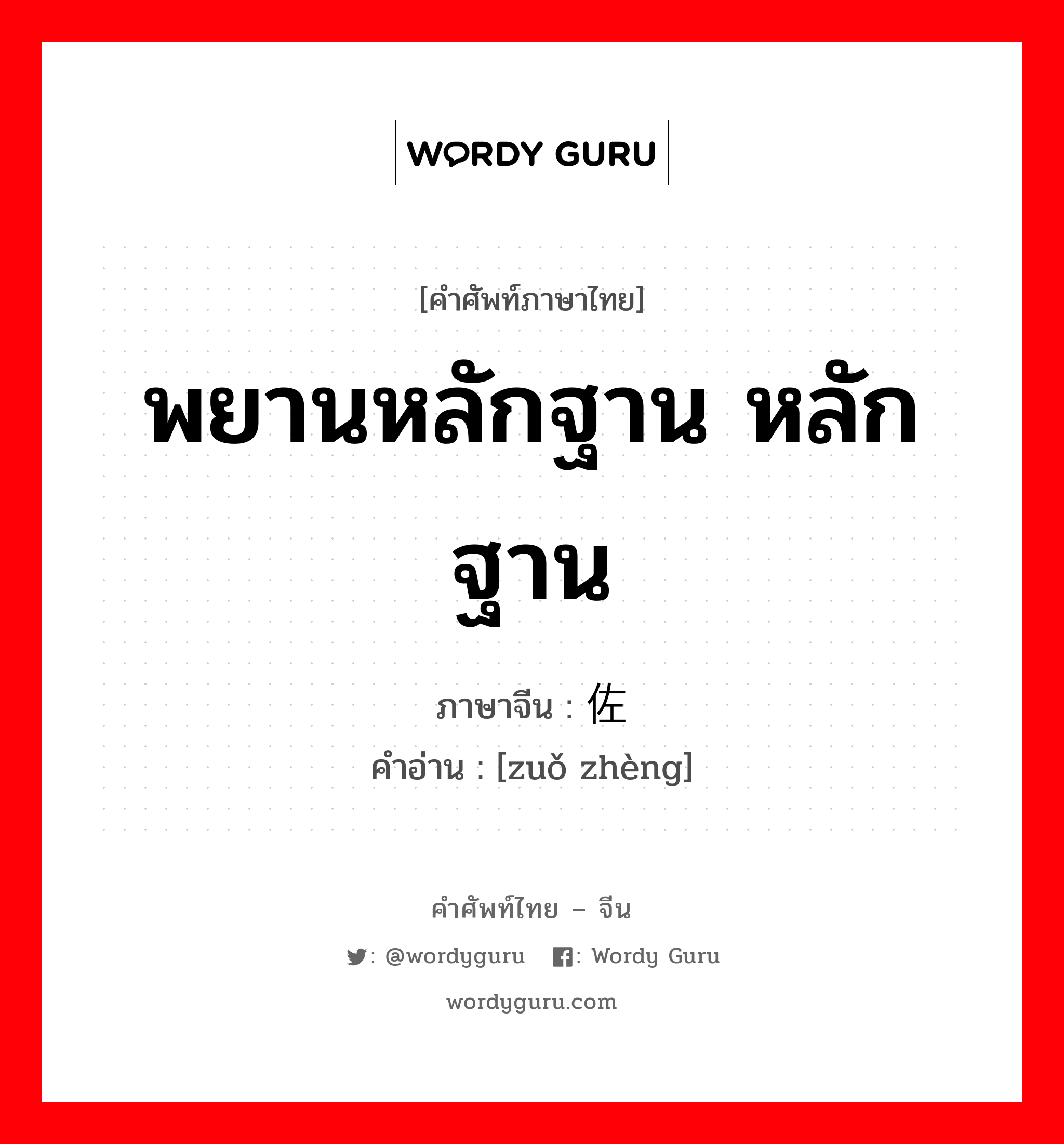 พยานหลักฐาน หลักฐาน ภาษาจีนคืออะไร, คำศัพท์ภาษาไทย - จีน พยานหลักฐาน หลักฐาน ภาษาจีน 佐证 คำอ่าน [zuǒ zhèng]