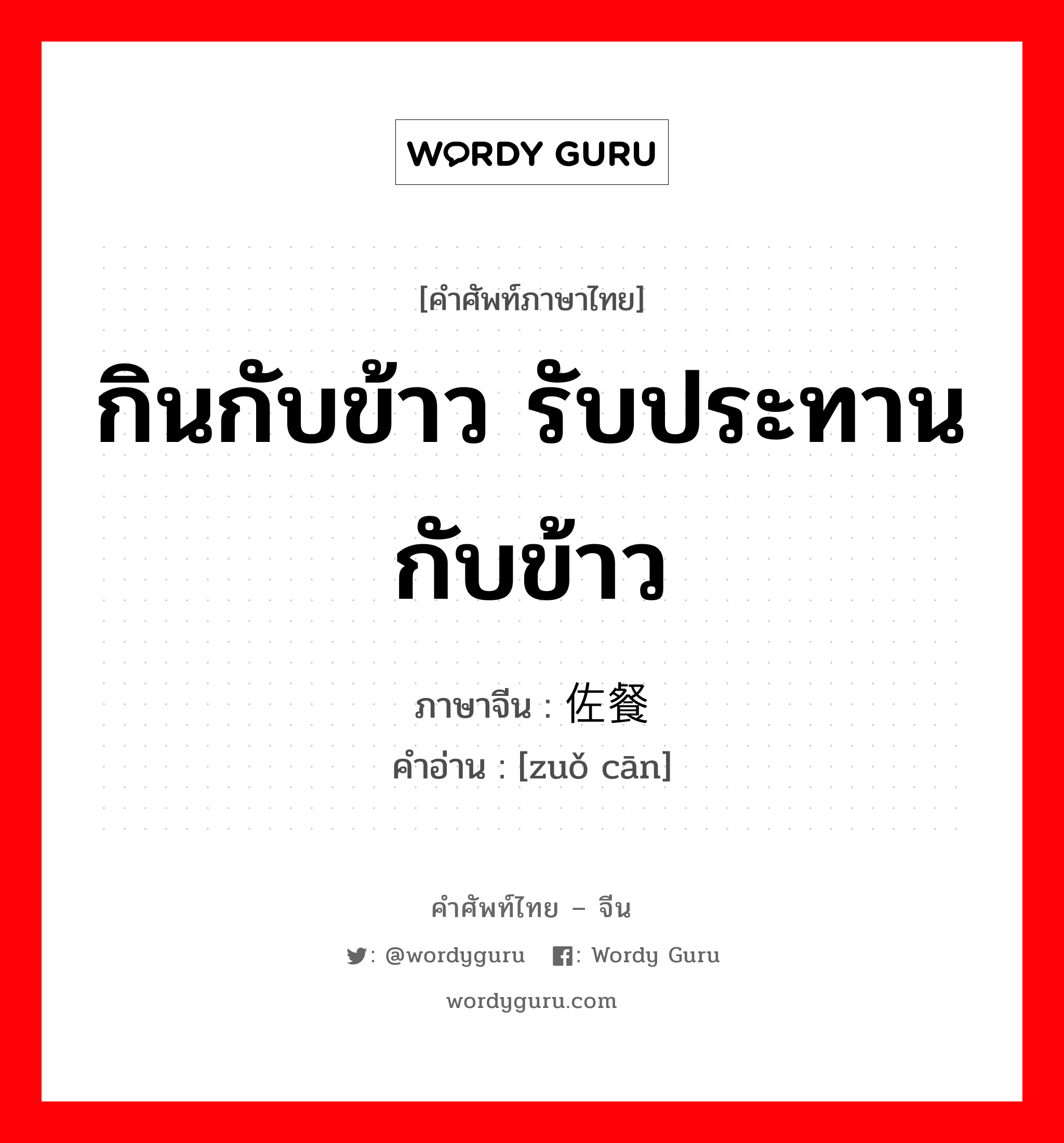 กินกับข้าว รับประทานกับข้าว ภาษาจีนคืออะไร, คำศัพท์ภาษาไทย - จีน กินกับข้าว รับประทานกับข้าว ภาษาจีน 佐餐 คำอ่าน [zuǒ cān]