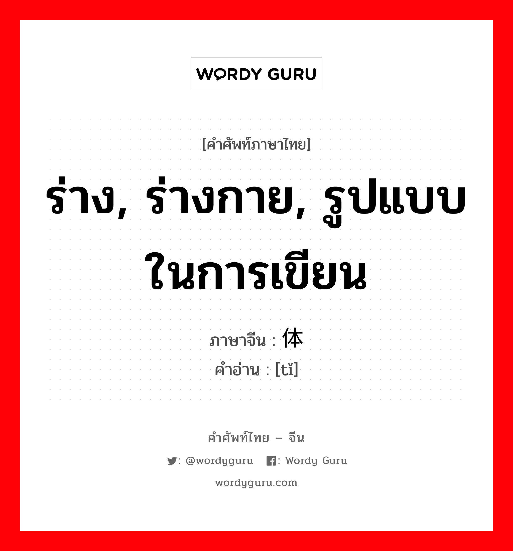 ร่าง, ร่างกาย, รูปแบบในการเขียน ภาษาจีนคืออะไร, คำศัพท์ภาษาไทย - จีน ร่าง, ร่างกาย, รูปแบบในการเขียน ภาษาจีน 体 คำอ่าน [tǐ]