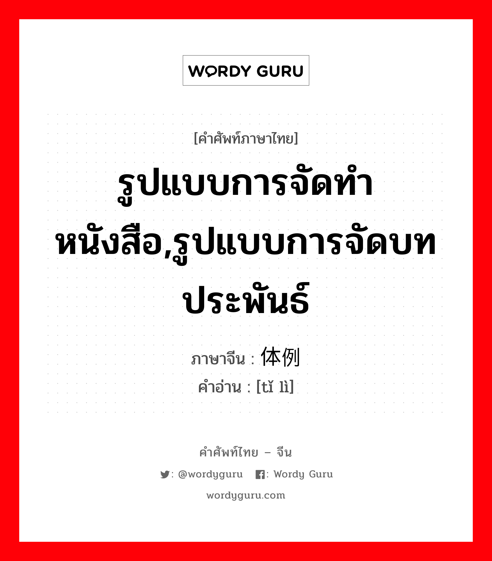 รูปแบบการจัดทำหนังสือ,รูปแบบการจัดบทประพันธ์ ภาษาจีนคืออะไร, คำศัพท์ภาษาไทย - จีน รูปแบบการจัดทำหนังสือ,รูปแบบการจัดบทประพันธ์ ภาษาจีน 体例 คำอ่าน [tǐ lì]