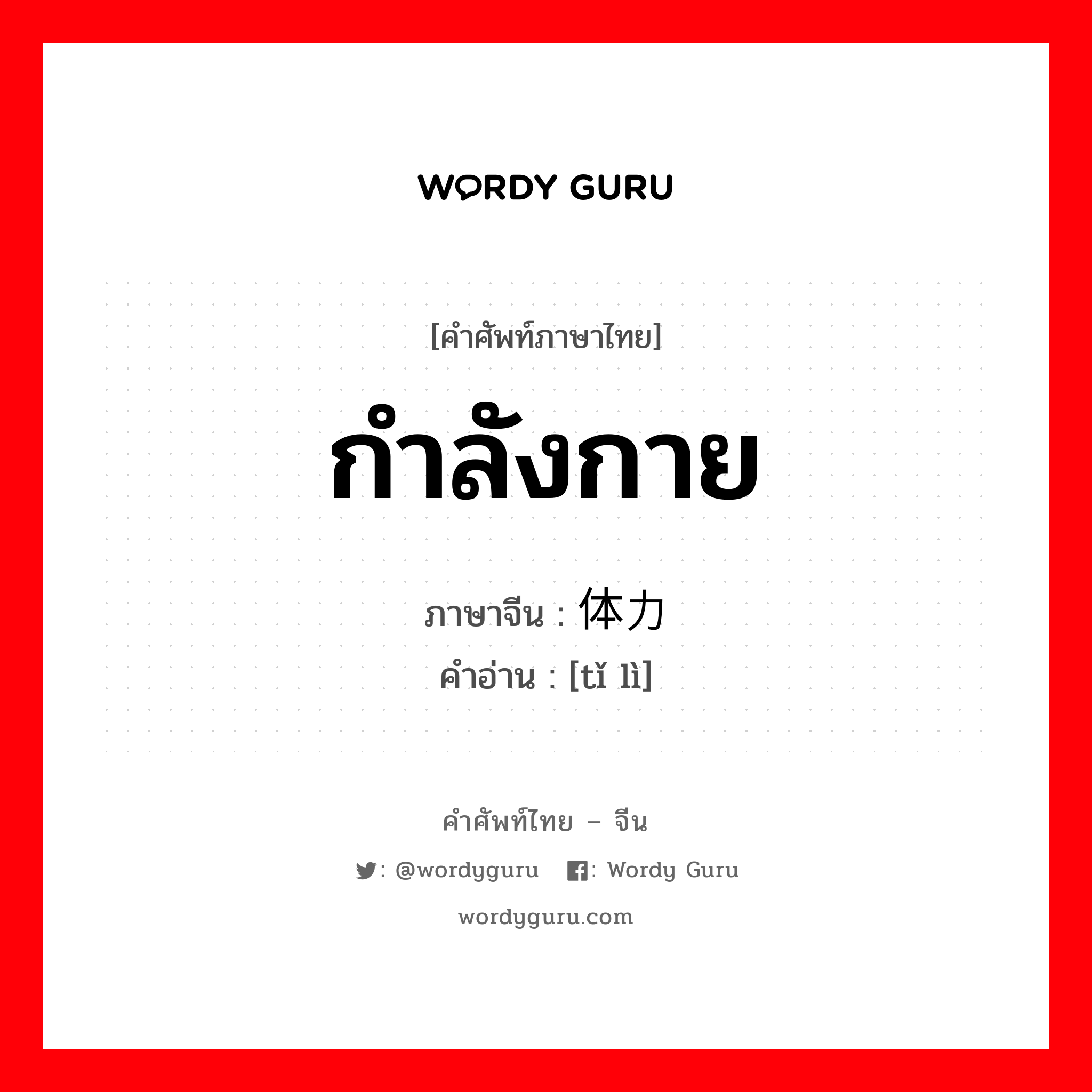 กำลังกาย ภาษาจีนคืออะไร, คำศัพท์ภาษาไทย - จีน กำลังกาย ภาษาจีน 体力 คำอ่าน [tǐ lì]