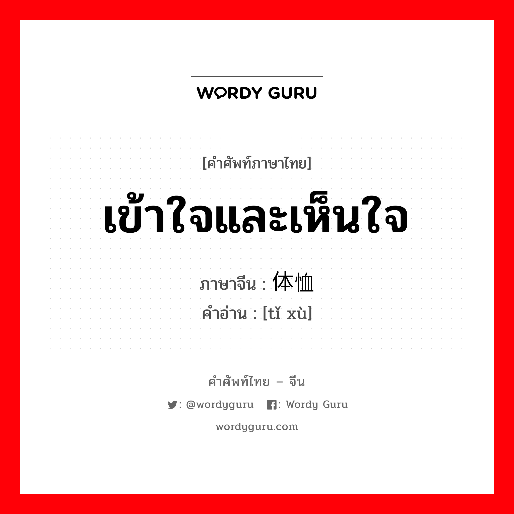 เข้าใจและเห็นใจ ภาษาจีนคืออะไร, คำศัพท์ภาษาไทย - จีน เข้าใจและเห็นใจ ภาษาจีน 体恤 คำอ่าน [tǐ xù]