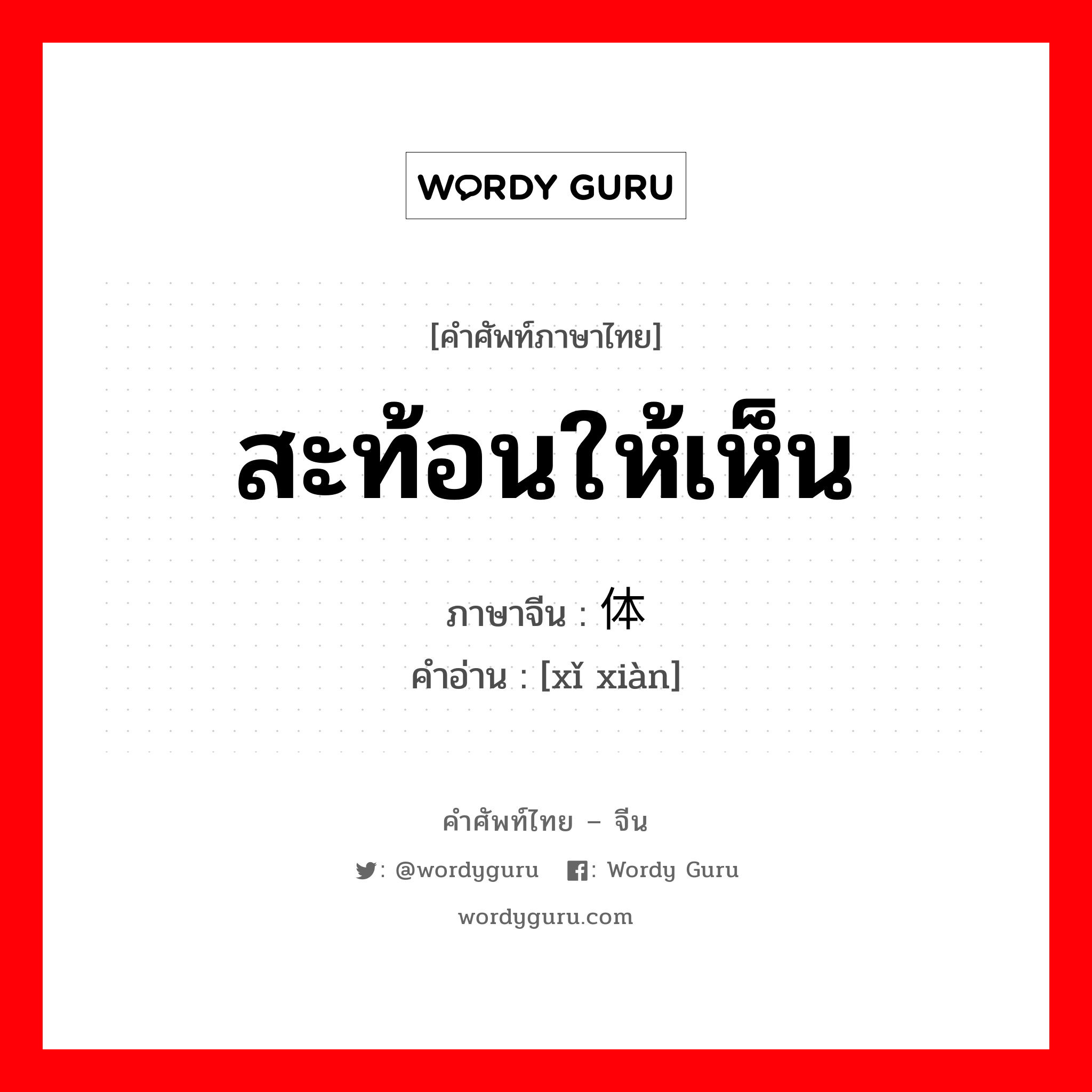 สะท้อนให้เห็น ภาษาจีนคืออะไร, คำศัพท์ภาษาไทย - จีน สะท้อนให้เห็น ภาษาจีน 体现 คำอ่าน [xǐ xiàn]