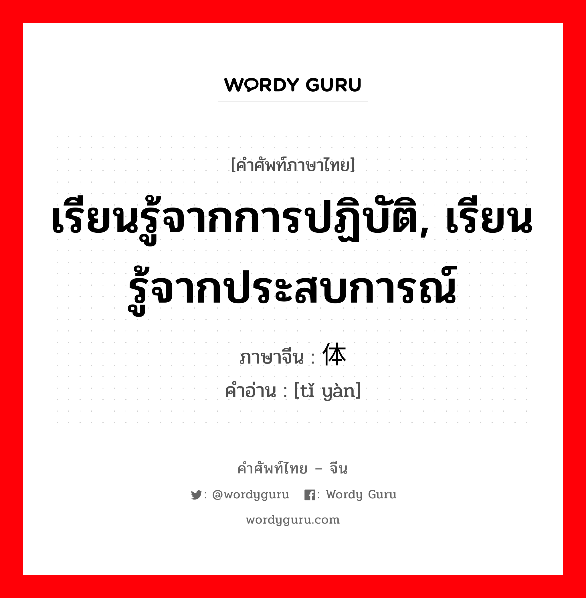 เรียนรู้จากการปฏิบัติ, เรียนรู้จากประสบการณ์ ภาษาจีนคืออะไร, คำศัพท์ภาษาไทย - จีน เรียนรู้จากการปฏิบัติ, เรียนรู้จากประสบการณ์ ภาษาจีน 体验 คำอ่าน [tǐ yàn]